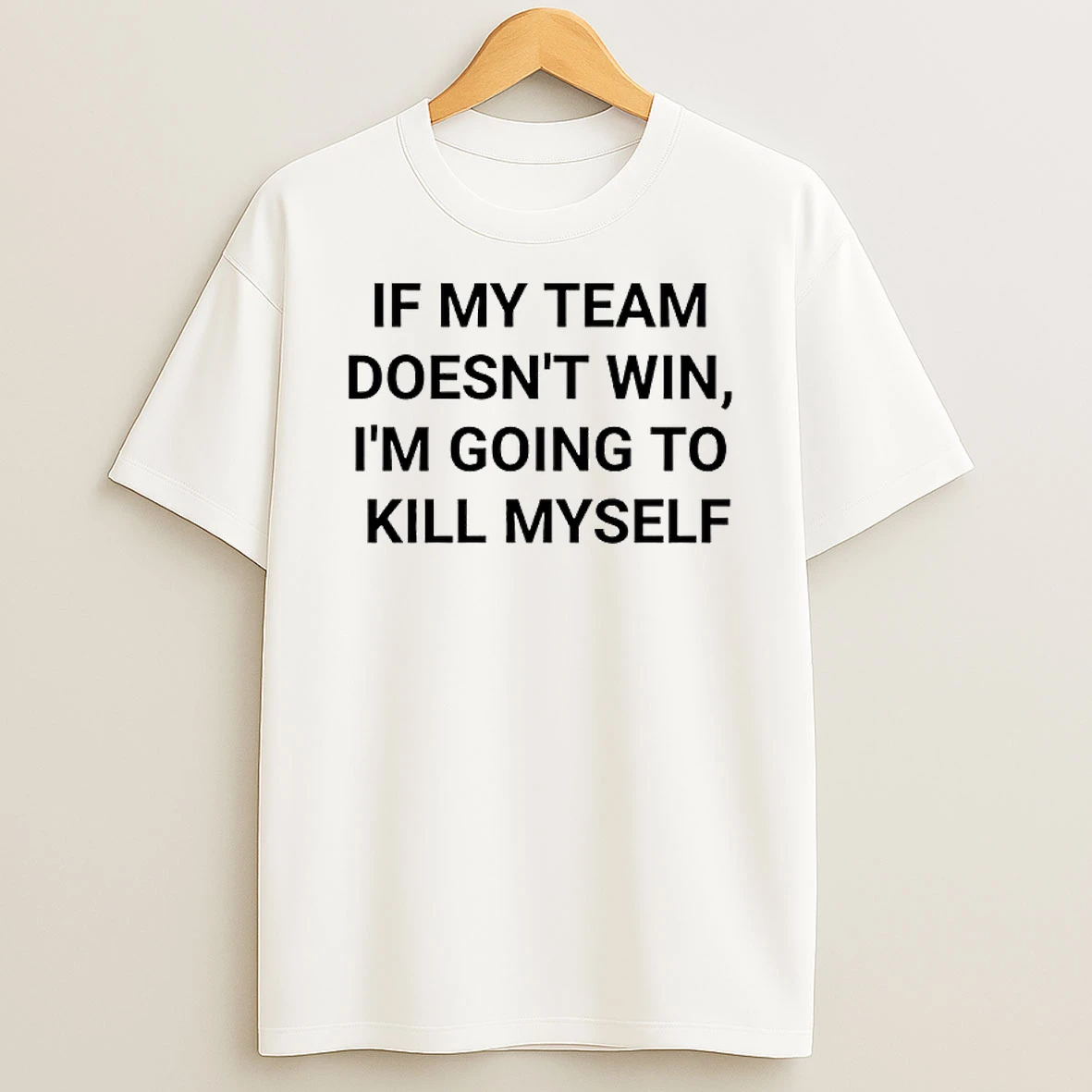 If My Team Doesnt Win Im Going To Kill Myself Message Reads T Shirt
