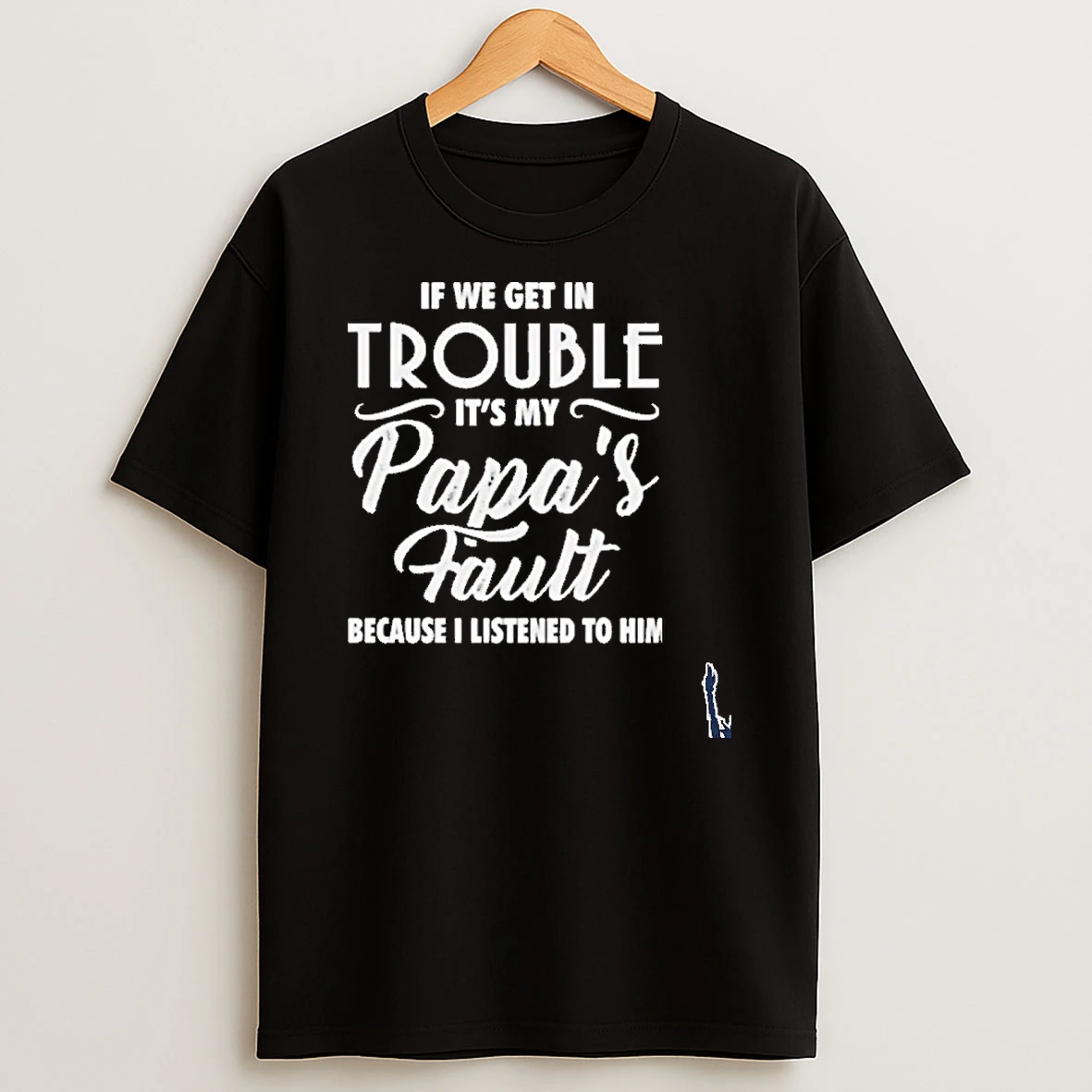 If We Get In Trouble Its My Papas Fault Because I Listened To Him T Shirt