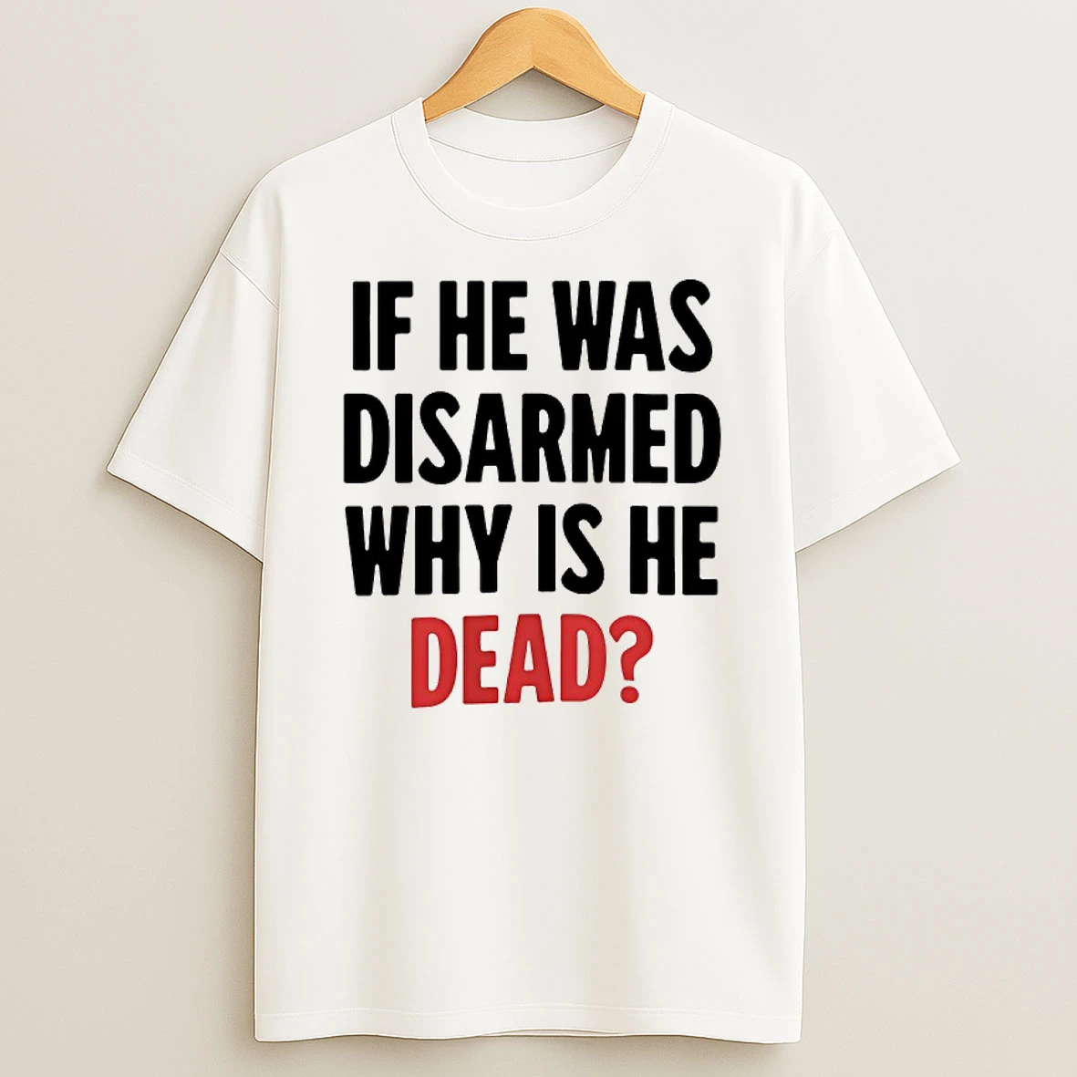If He Was Disarmed Why Is He Dead T Shirt