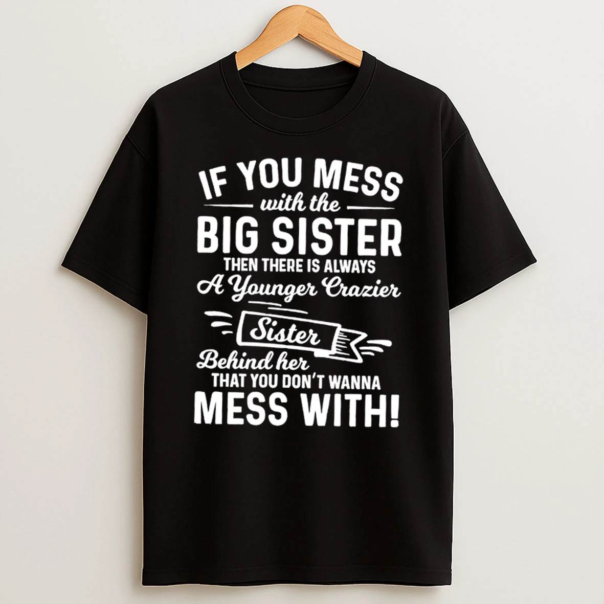 If You Mess With The Big Sister Then There Is Always A Younger Crazier Sister Behind Her That You Dont Wanna Mess With Text T Shirt