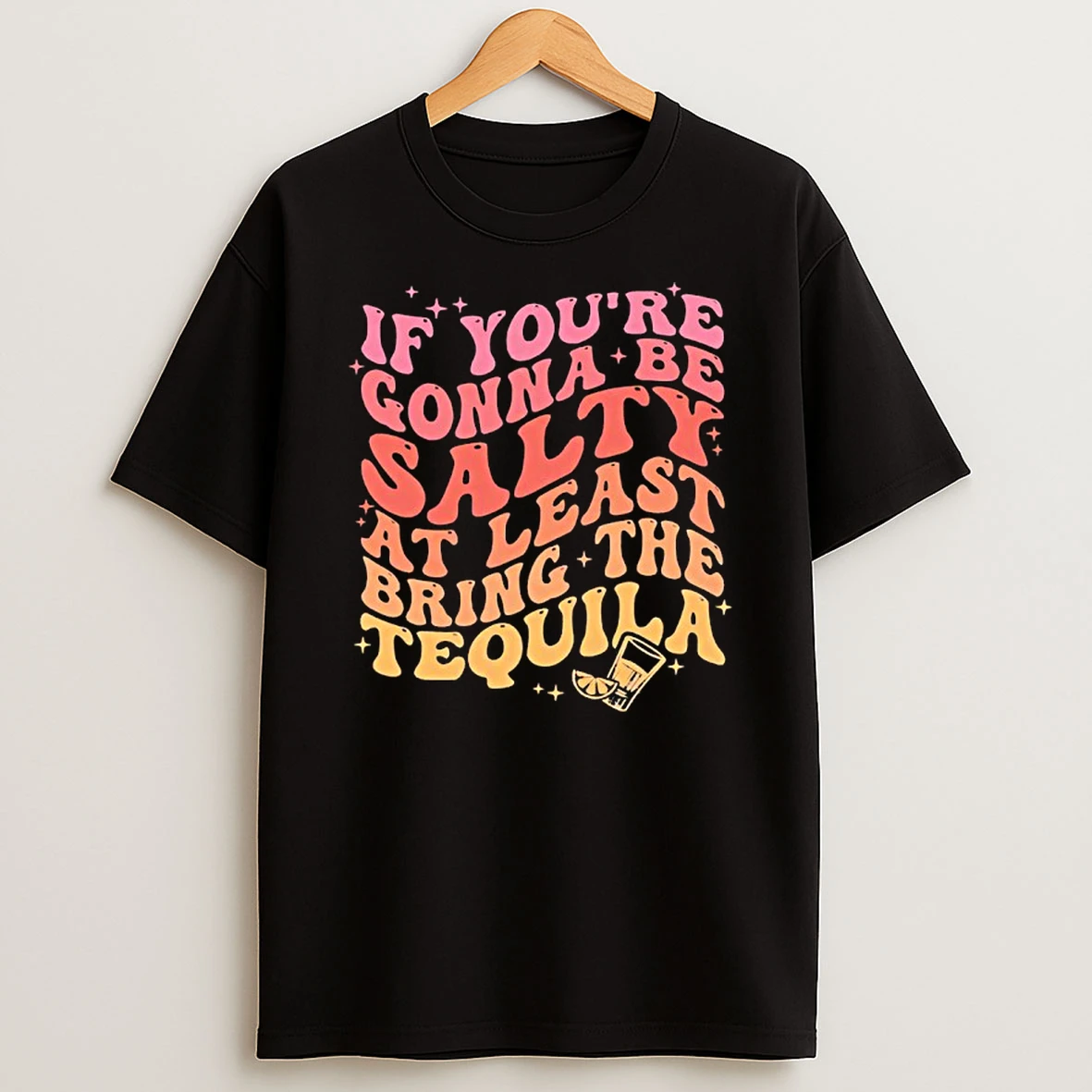 If Youre Gonna Be Salty At Least Bring The Tequila T Shirt