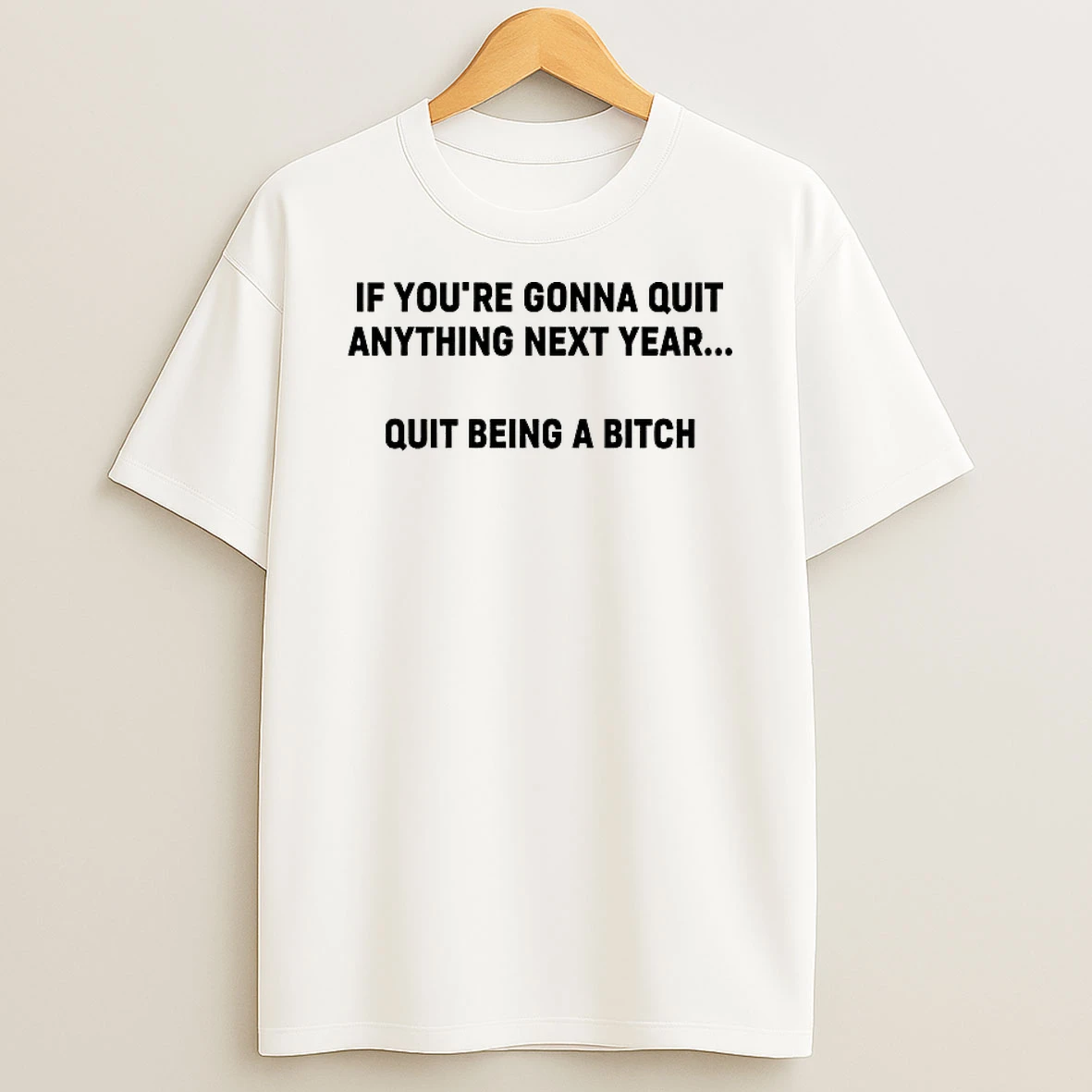 If Youre Gonna Quit Anything Next Year Quit Being A Bitch T Shirt