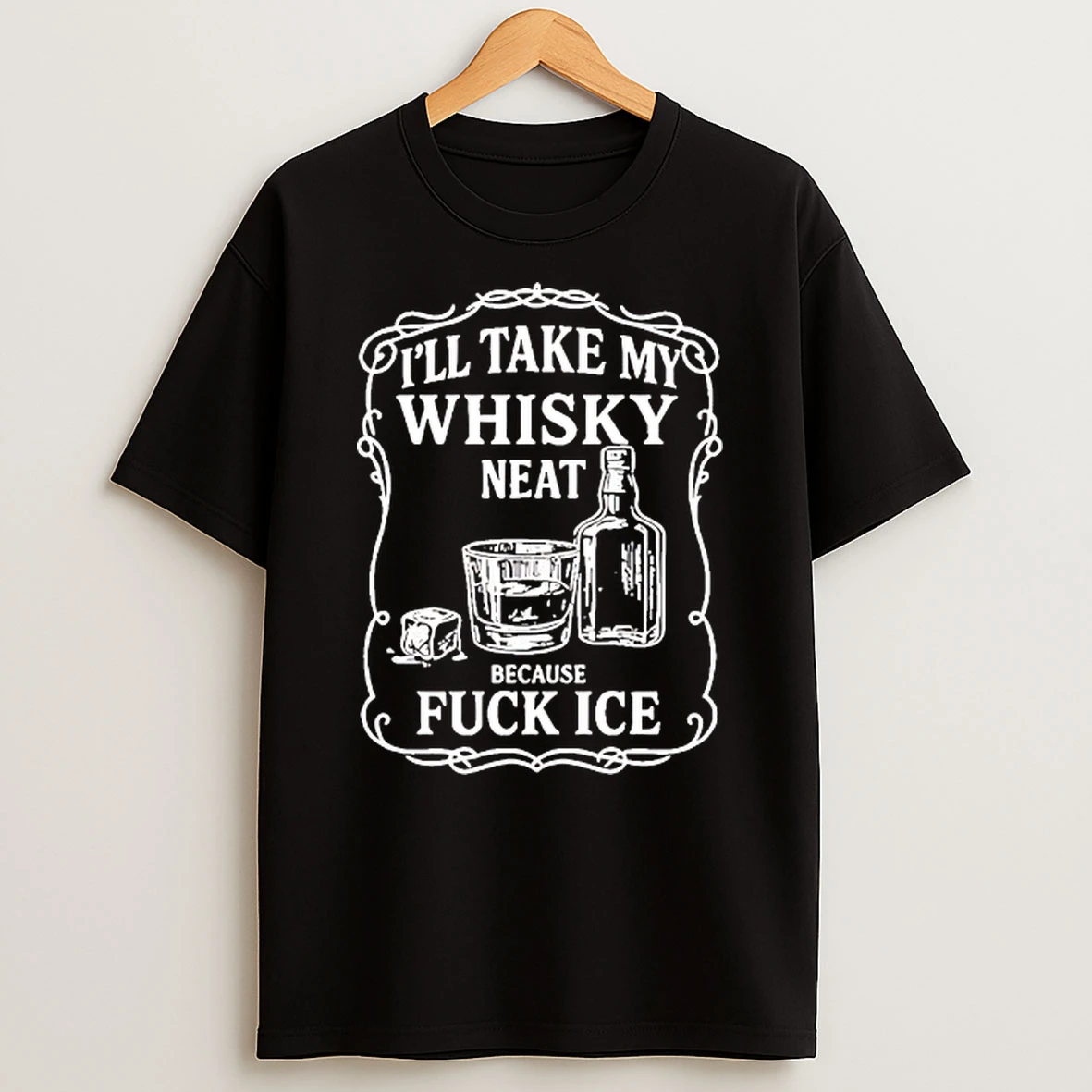 Ill Take My Whisky Neat Because Fck Ice T Shirt