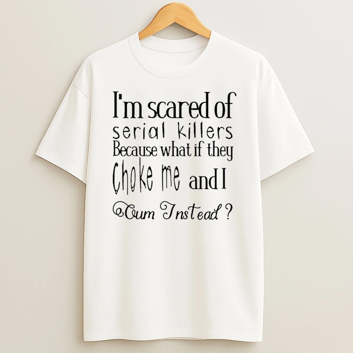 Im Scared Of Serial Killers Because What If They Choke Me And I Oum Instead T Shirt