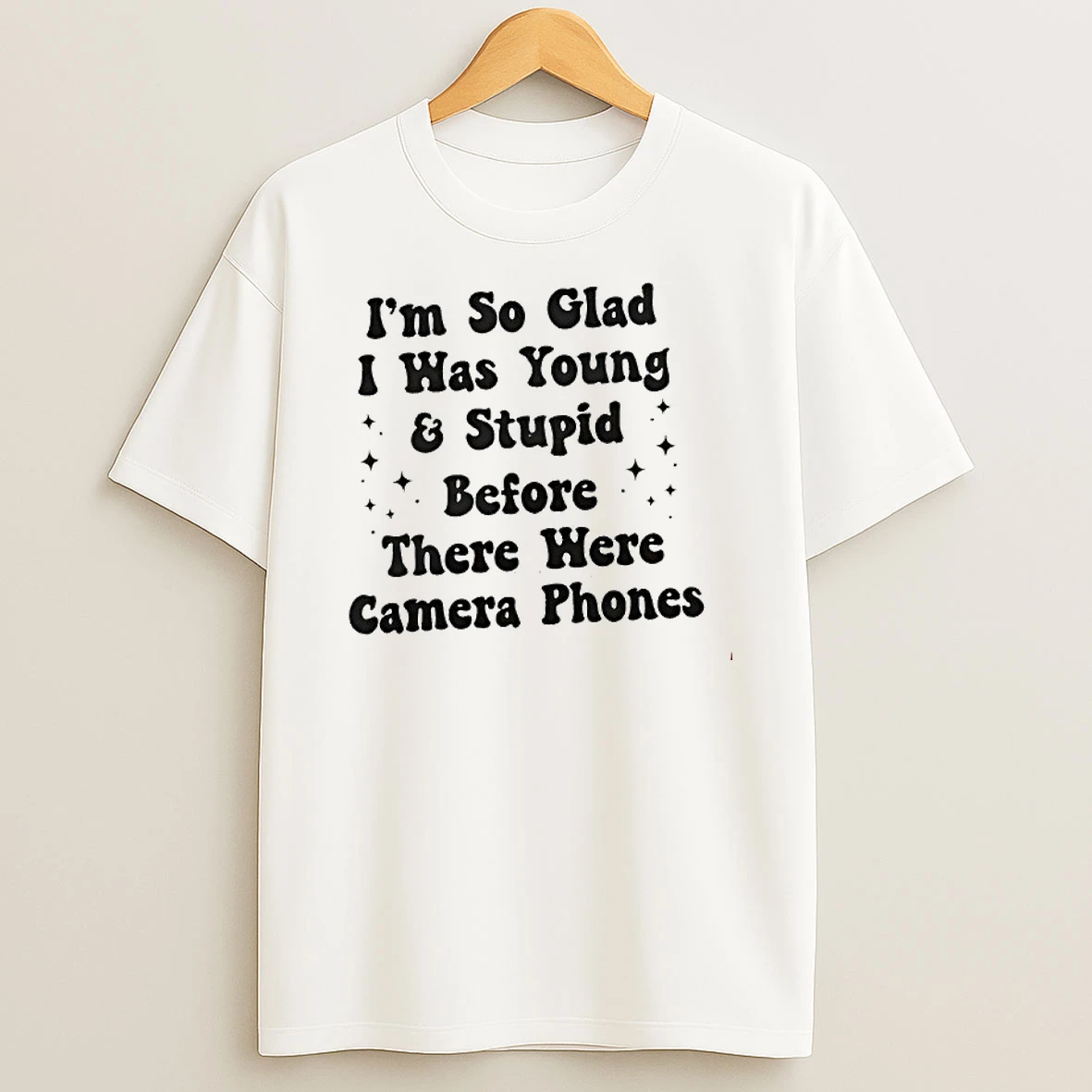 Im So Glad I Was Young And Stupid Before There Were Camera Phones T Shirt
