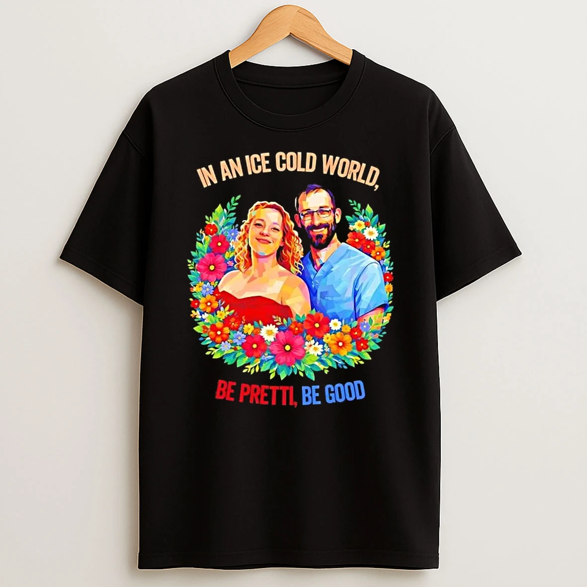 In An Ice Cold World Be Pretti Be Good Flowers T Shirt