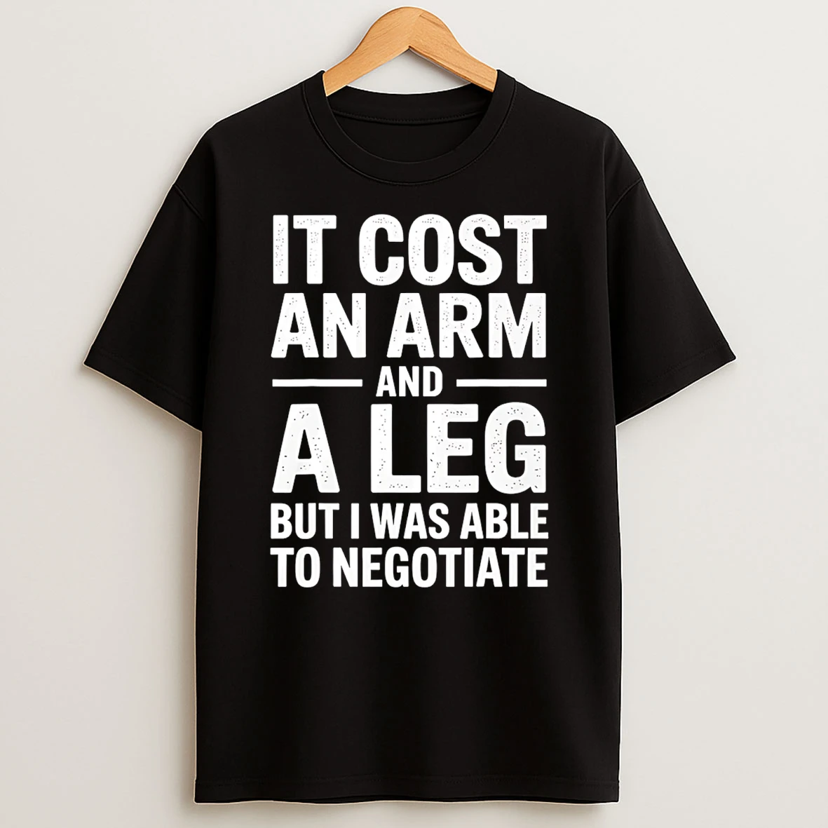 It Cost An Arm And A Leg But I Was Able To Negotiate T Shirt