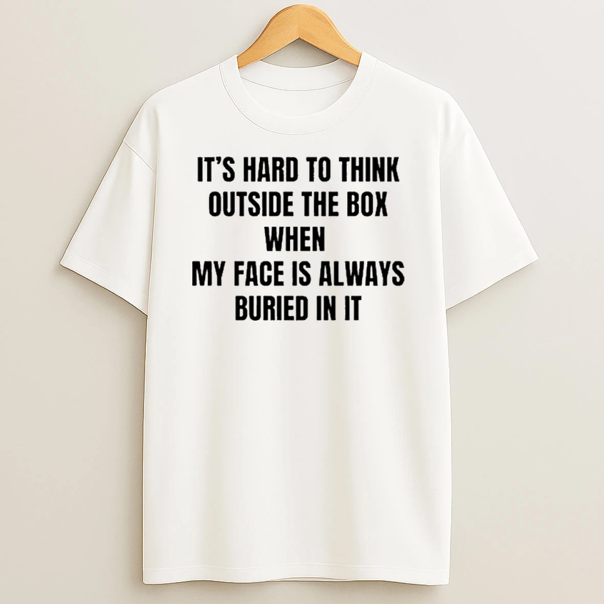 Its Hard To Think Outside The Box When My Face Is Always Buried In It T Shirt