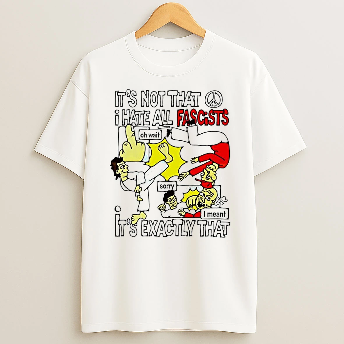 Its Not That I Hate All Fascists Oh Wait Sorry I Meant Its Exactly That T Shirt