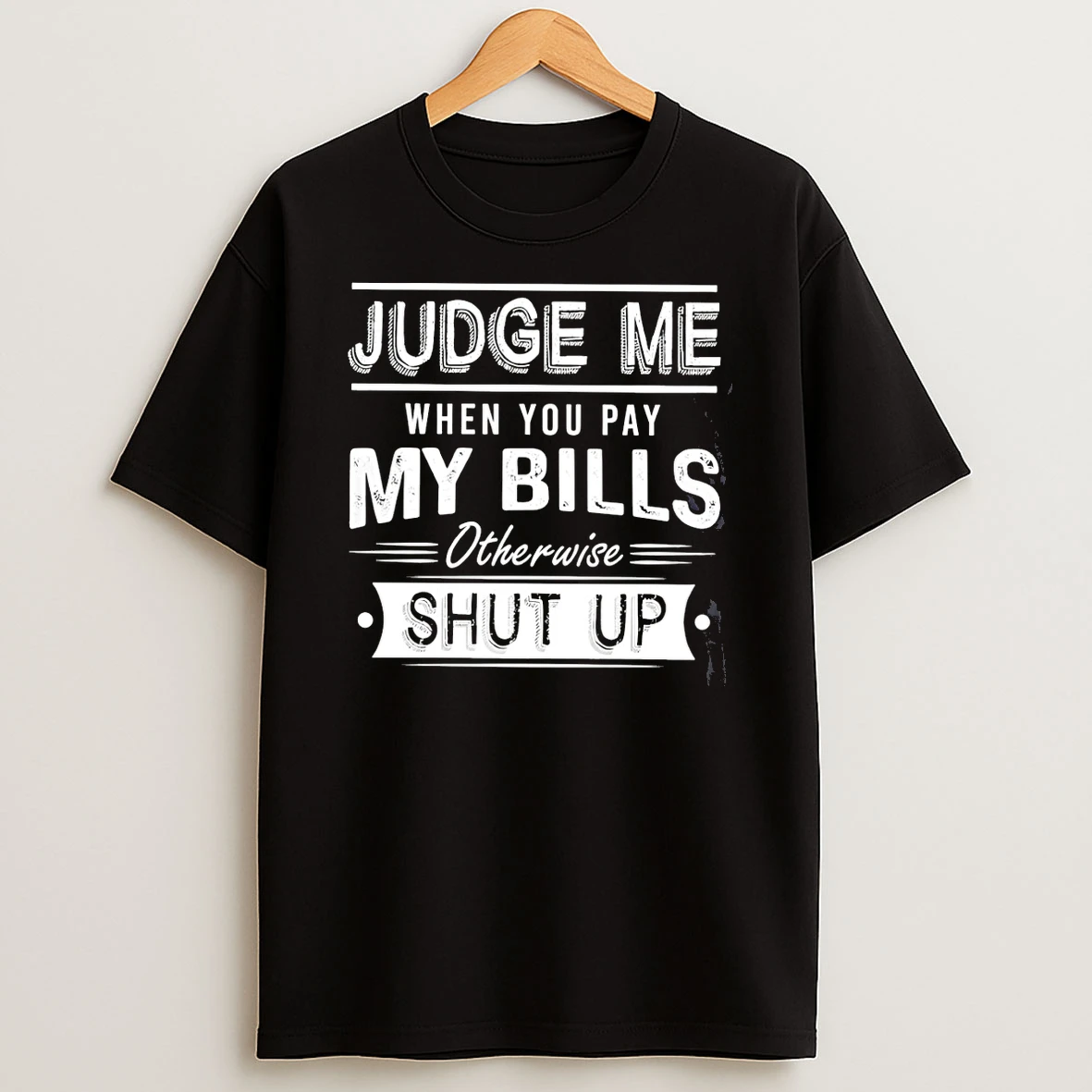 Judge Me When You Pay My Bills Otherwise Shut Up T Shirt