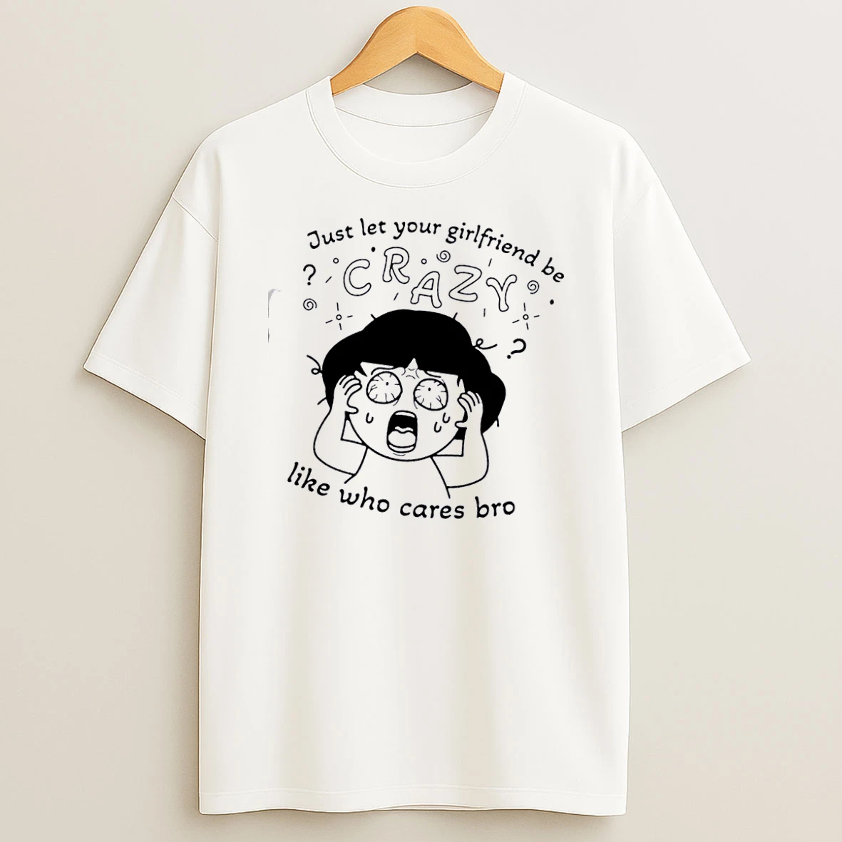 Just Let Your Girlfriend Be Crazy Like Who Cares Bro T Shirt