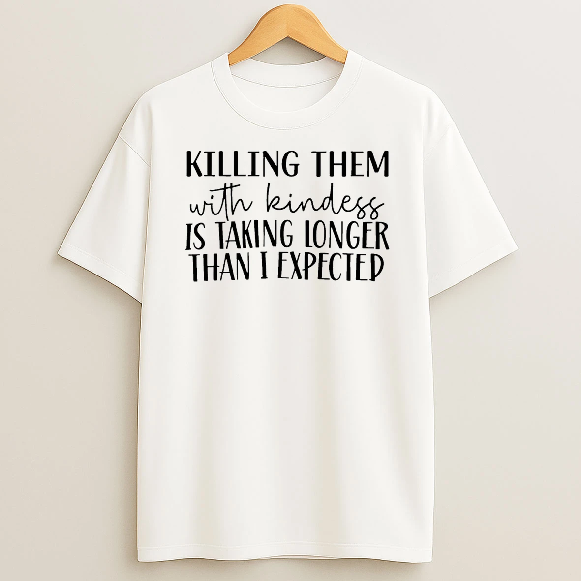 Killing Them With Kindness Is Taking Longer Than I Expected T Shirt