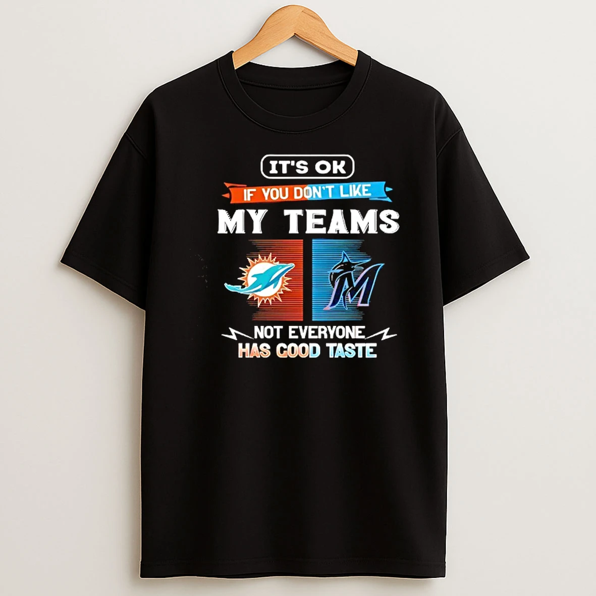 Miami Dolphins And Miami Marlins Its Ok If You Dont Like My Teams Not Everyone Has Good Taste T Shirt