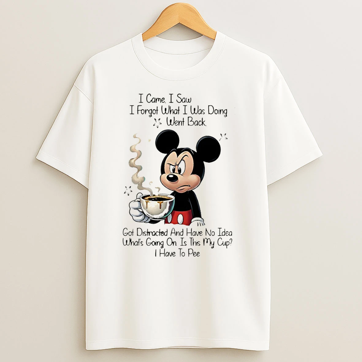 Mickey I Came I Saw I Forgot What I Was Doing Went Back Got Distracted And Have No Idea Whats Going On Is This T Shirt
