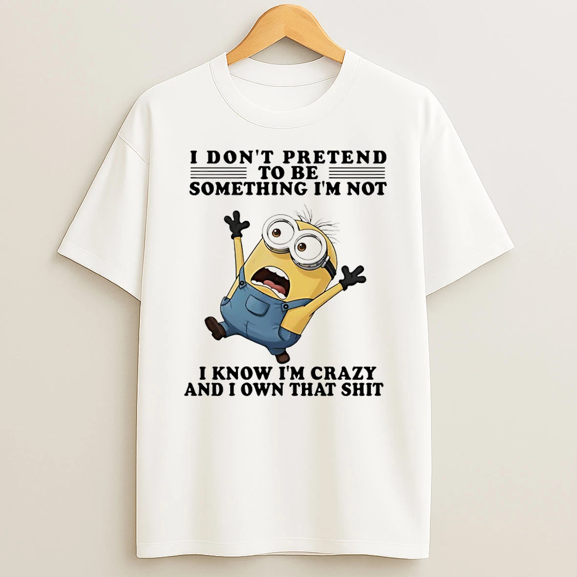 Minion I Dont Pretend To Be Something Im Not I Know Im Crazy And I Own That Shit T Shirt