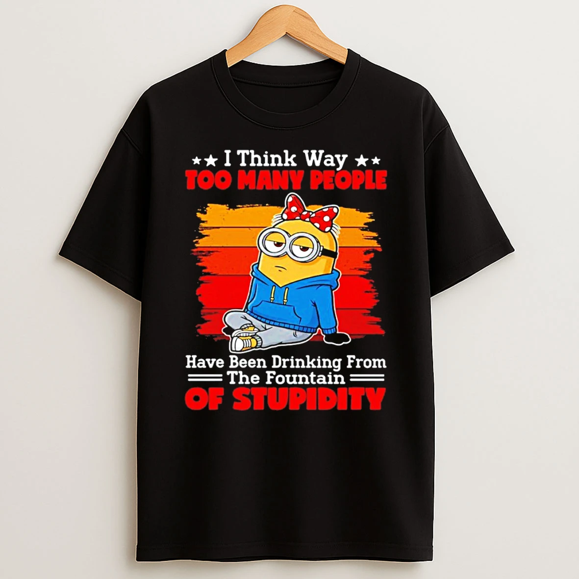 Minion I Think Way Too Many People Have Been Drinking From The Fountain Of Stupidity T Shirt