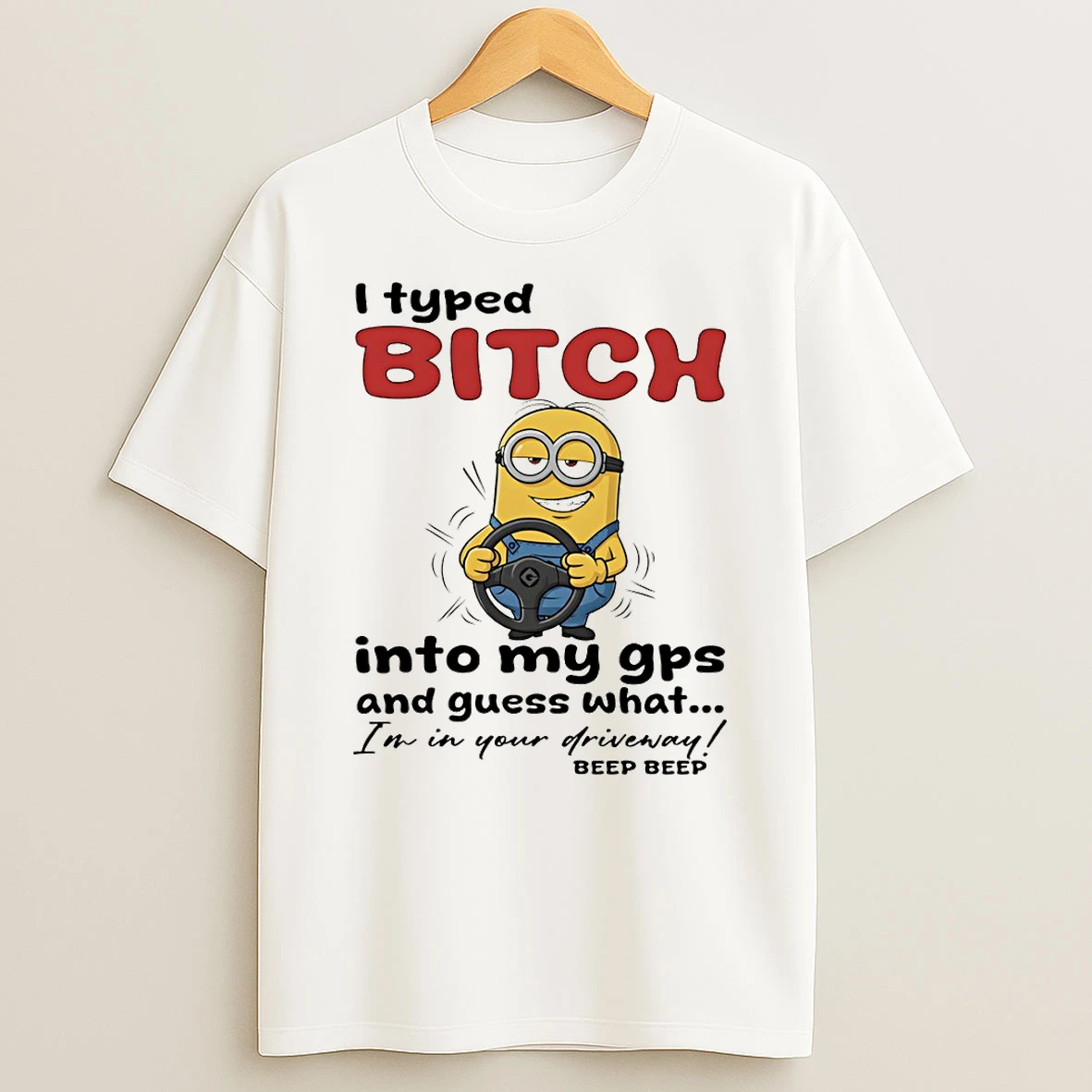 Minion I Typed Bitch Into My Gps And Guess What Im In Your Driveway T Shirt