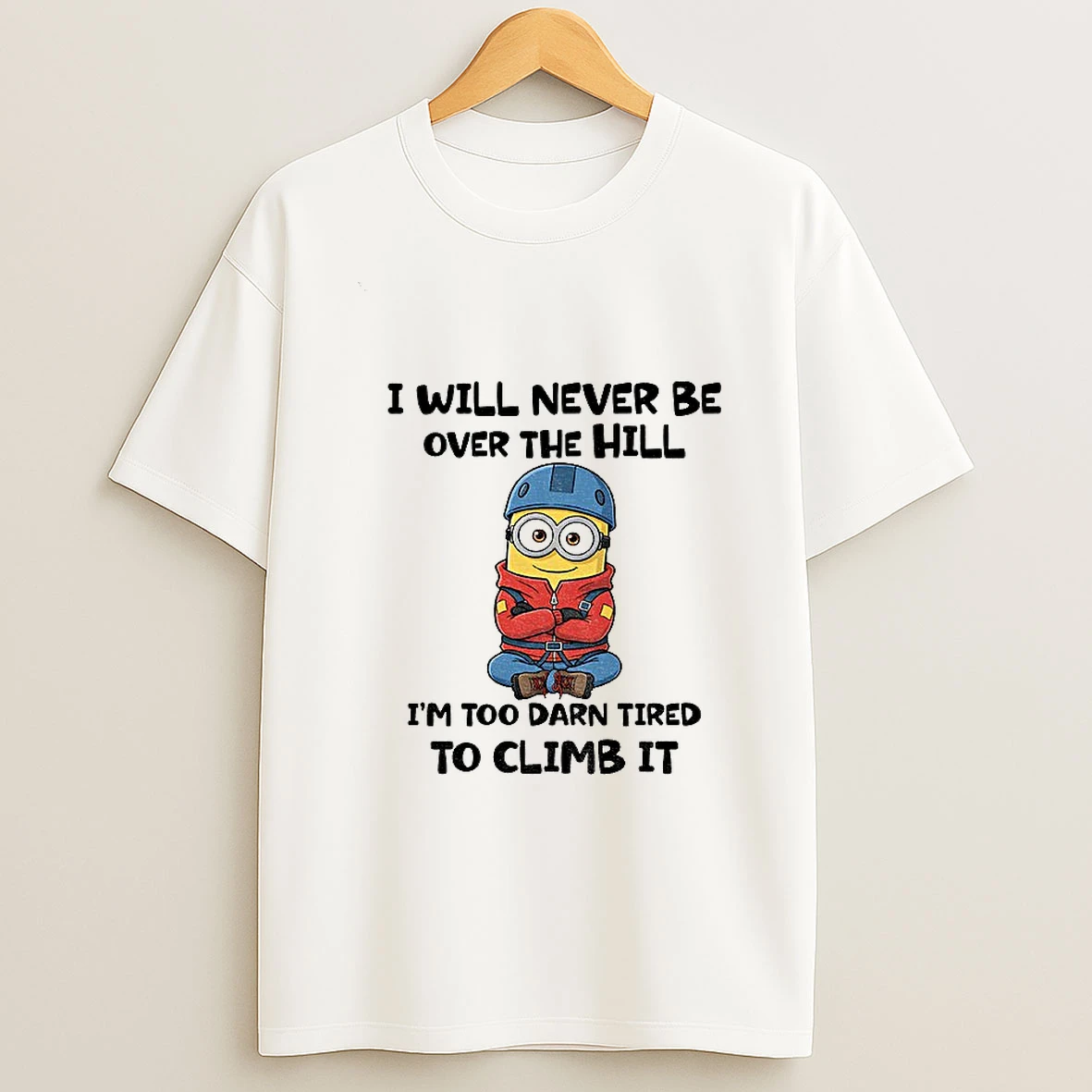 Minion I Will Never Be Over The Hill Im Too Darn Tired To Climb It T Shirt