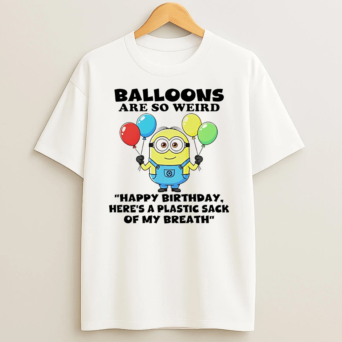 Minion Balloons Are So Weird %e2%95%a8%e2%95%9c%e2%95%a8%e2%96%91%e2%95%a4c%e2%95%a4c%e2%95%a4a Birthday Heres A Plastic Sack Of My Breath T Shirt