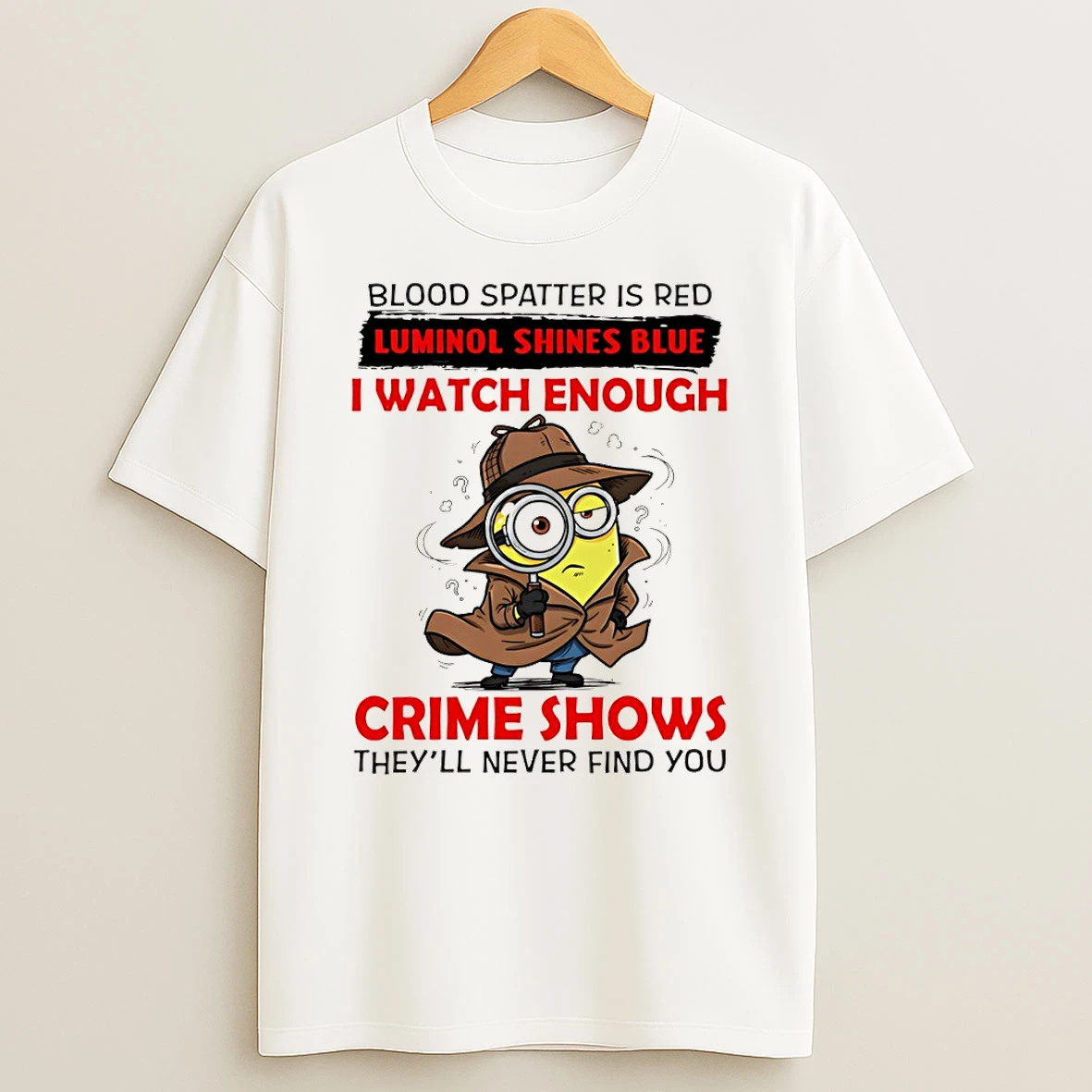Minion Blood Spatter Is Red Luminol Shines Blue I Watch Enough Crime Shows Theyll Never Find You T Shirt