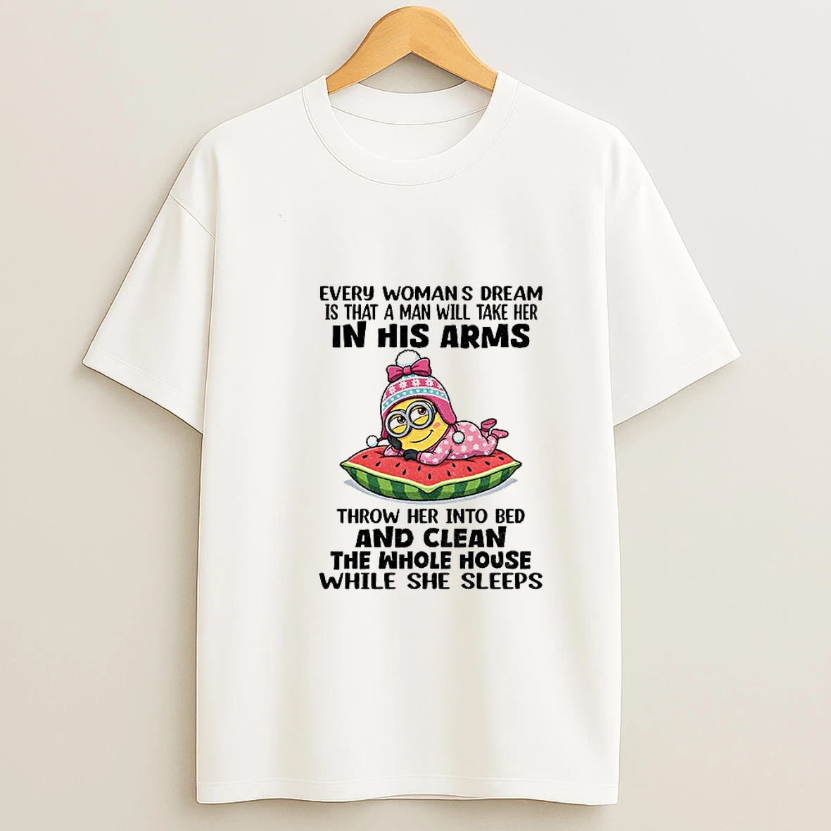 Minion Every Womans Dream Is That A Man Will Take Her In His Arms Throw Her Into Bed And Clean The Whole T Shirt