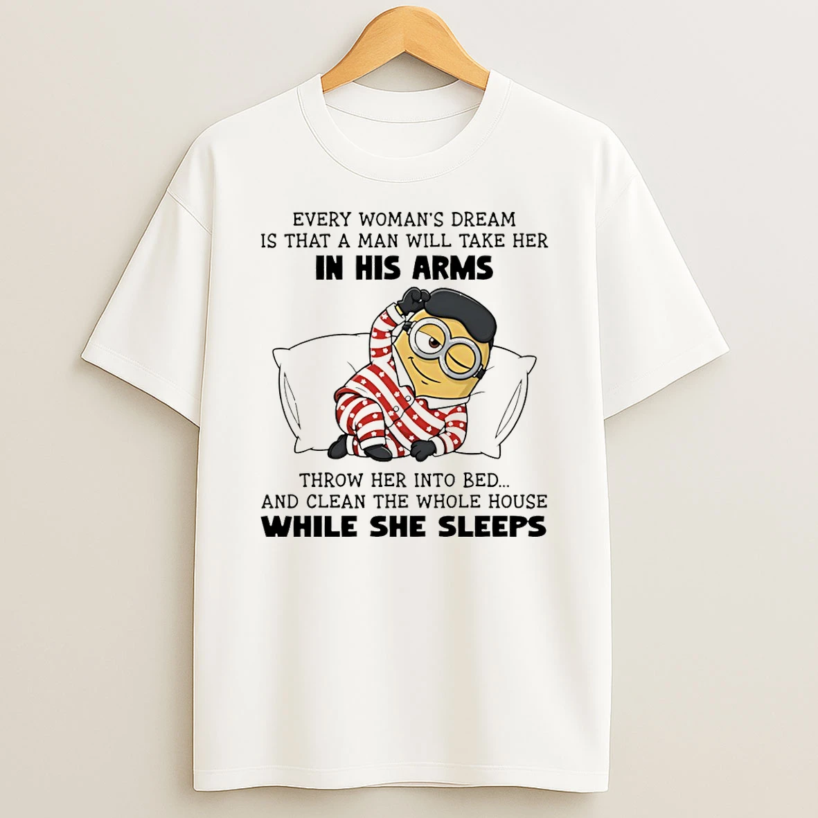 Minion Every Womans Dream Is That A Man Will Take Her In His Arms Throwher Into Bed T Shirt