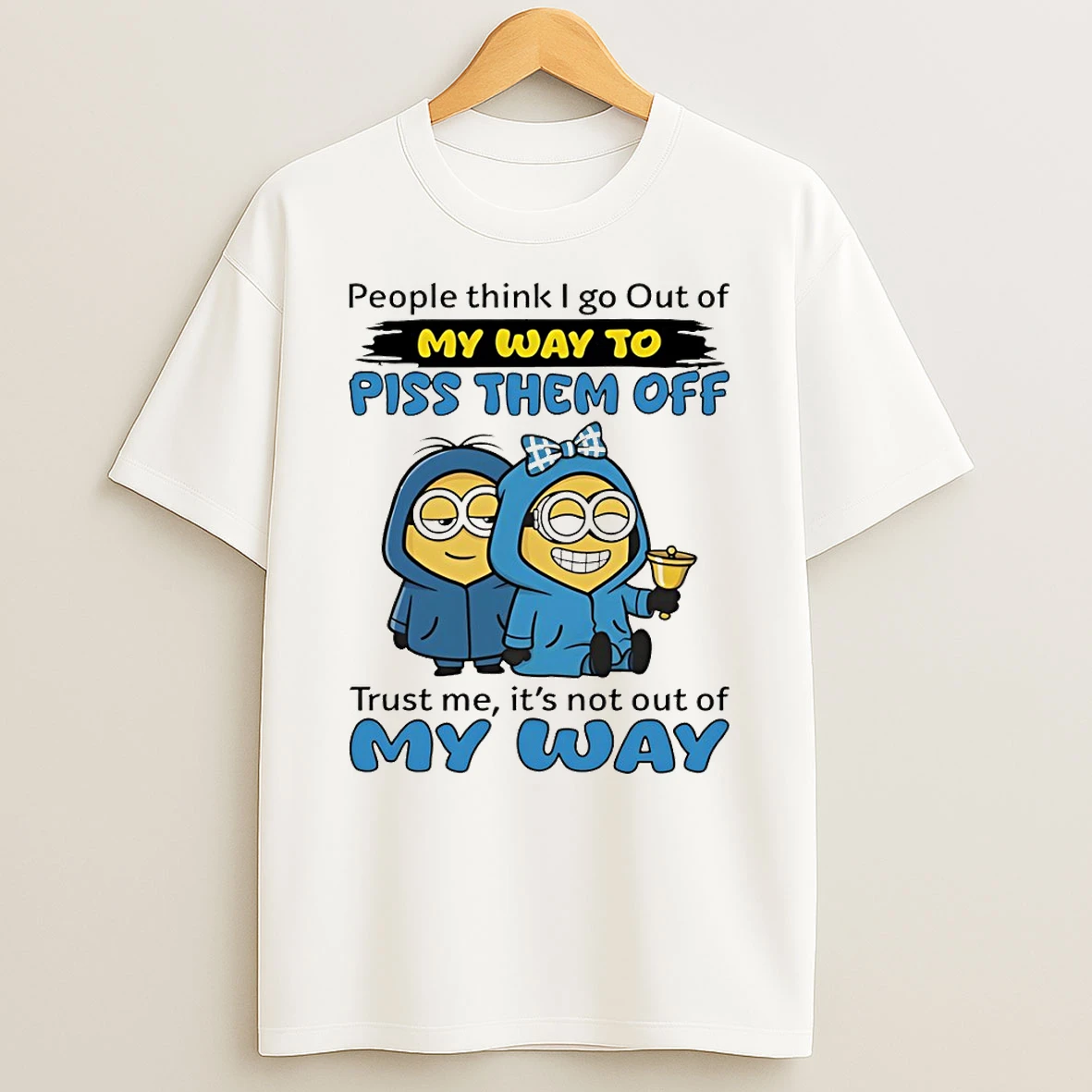 Minion People Think I Go Out Of My Way To Piss Them Off Trust Me Its Not Out Of My Way T Shirt