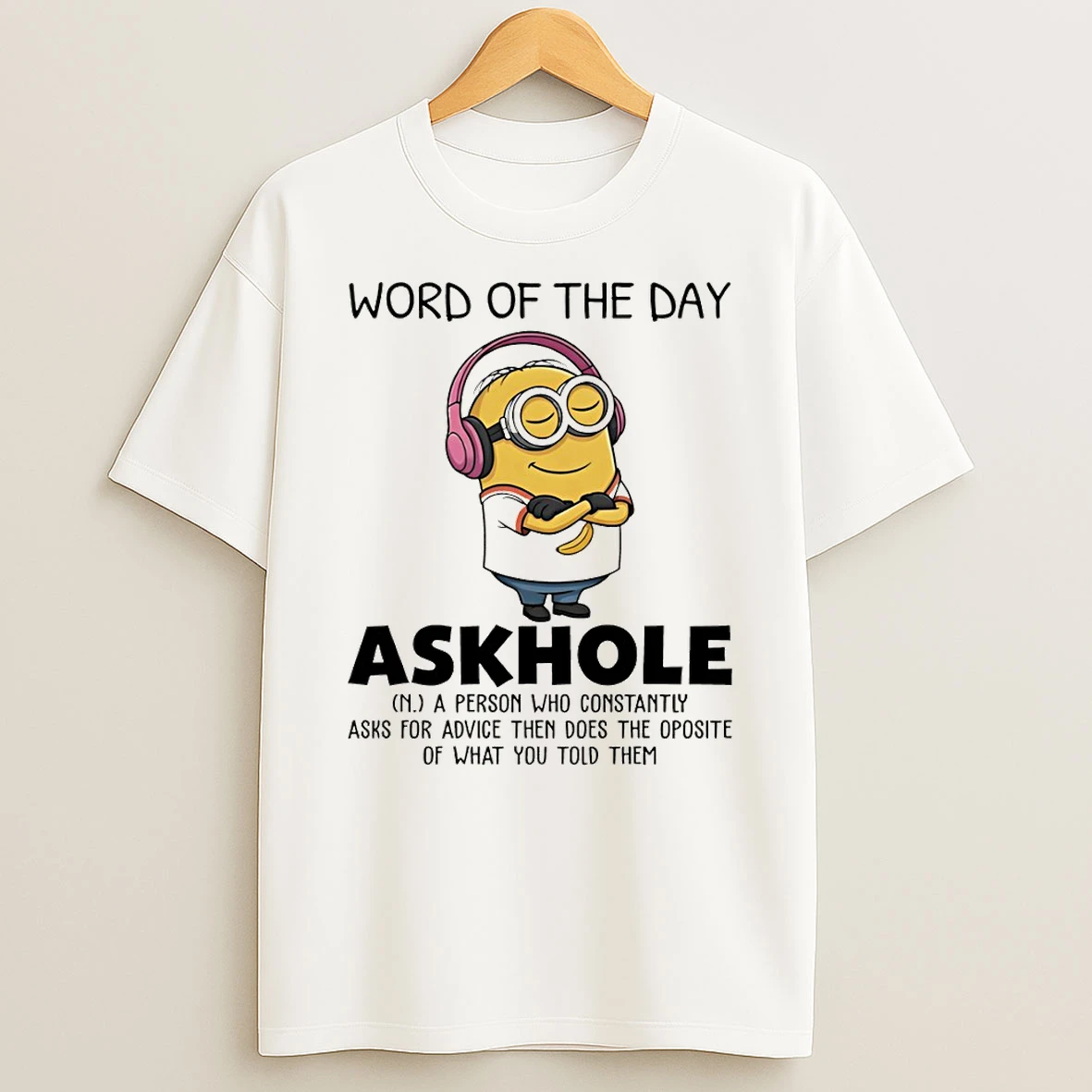 Minion Word Of The Day Askhole A Person Who Constantly Asks For Advice Then Does The Opposite T Shirt