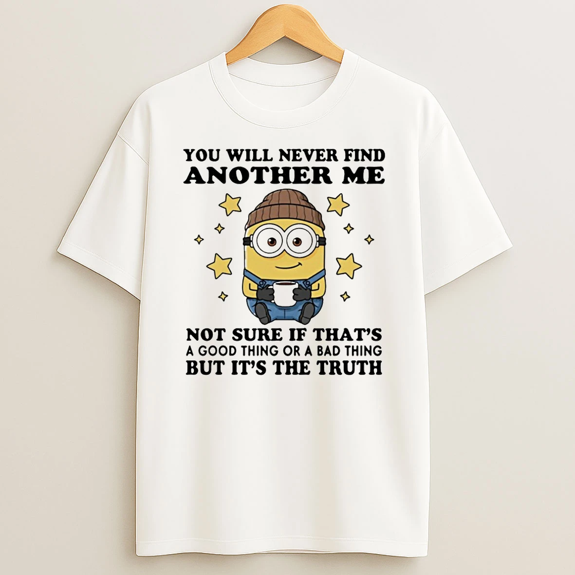 Minion You Will Never Find Another Me Not Sure If Thats A Good Thing On A Bad Thing But Its The Truth T Shirt
