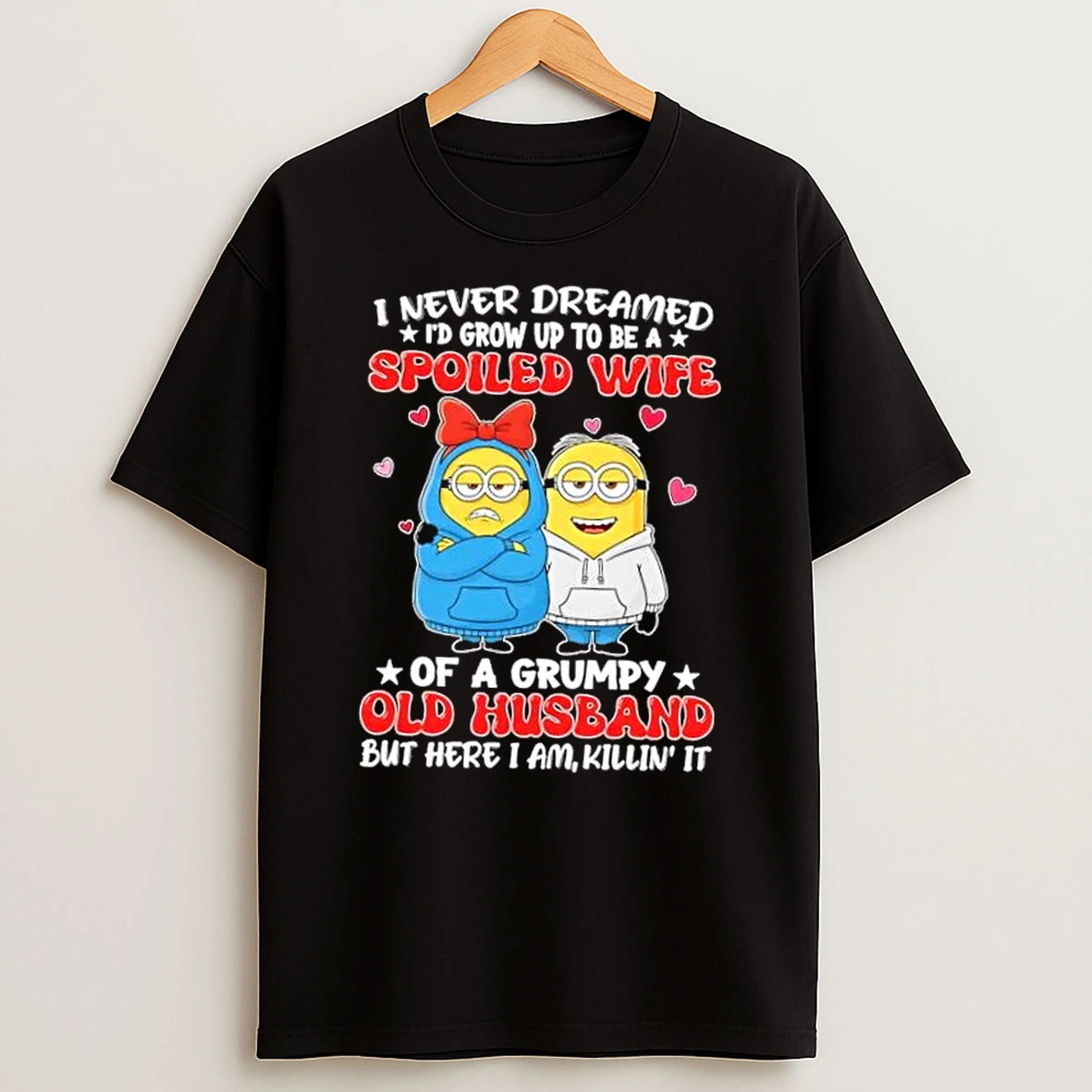 Minions I Never Dreamed Id Grow Up To Be A Spoiled Wife Of A Grumpy Old Husband But Here I Am Killin It T Shirt
