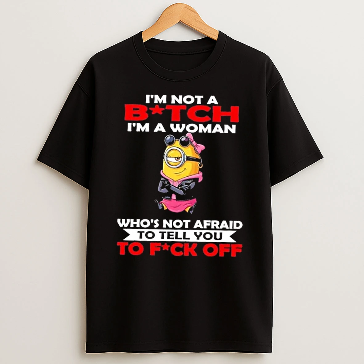Minions Im Not A Bitch Im A Woman Whos Not Afraid To Tell You To Fuck Off T Shirt