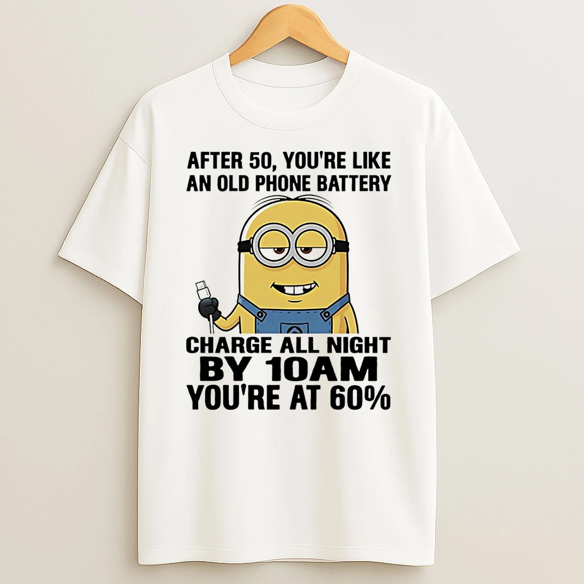 Minions After 50 Youre Like An Old Phone Battery Charge All Night By 10am Youre At 60 T Shirt