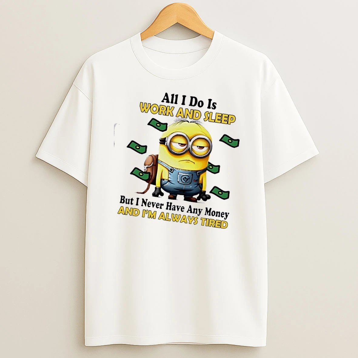 Minions All I Do Is Work And Sleep But I Never Have Any Money And Im Always Tired T Shirt