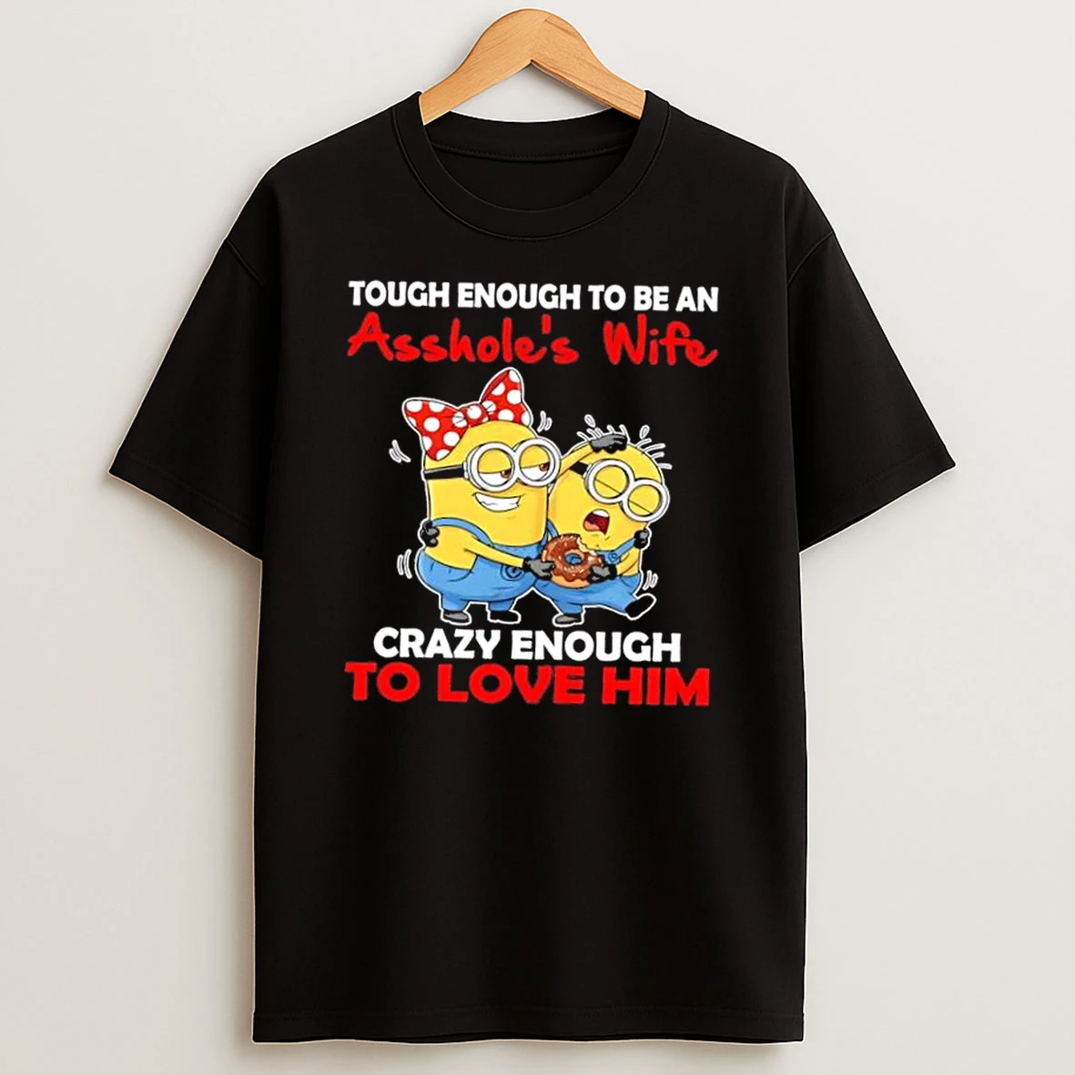 Minions Tough Enough To Be An Assholes Wife Crazy Enough To Love Him T Shirt