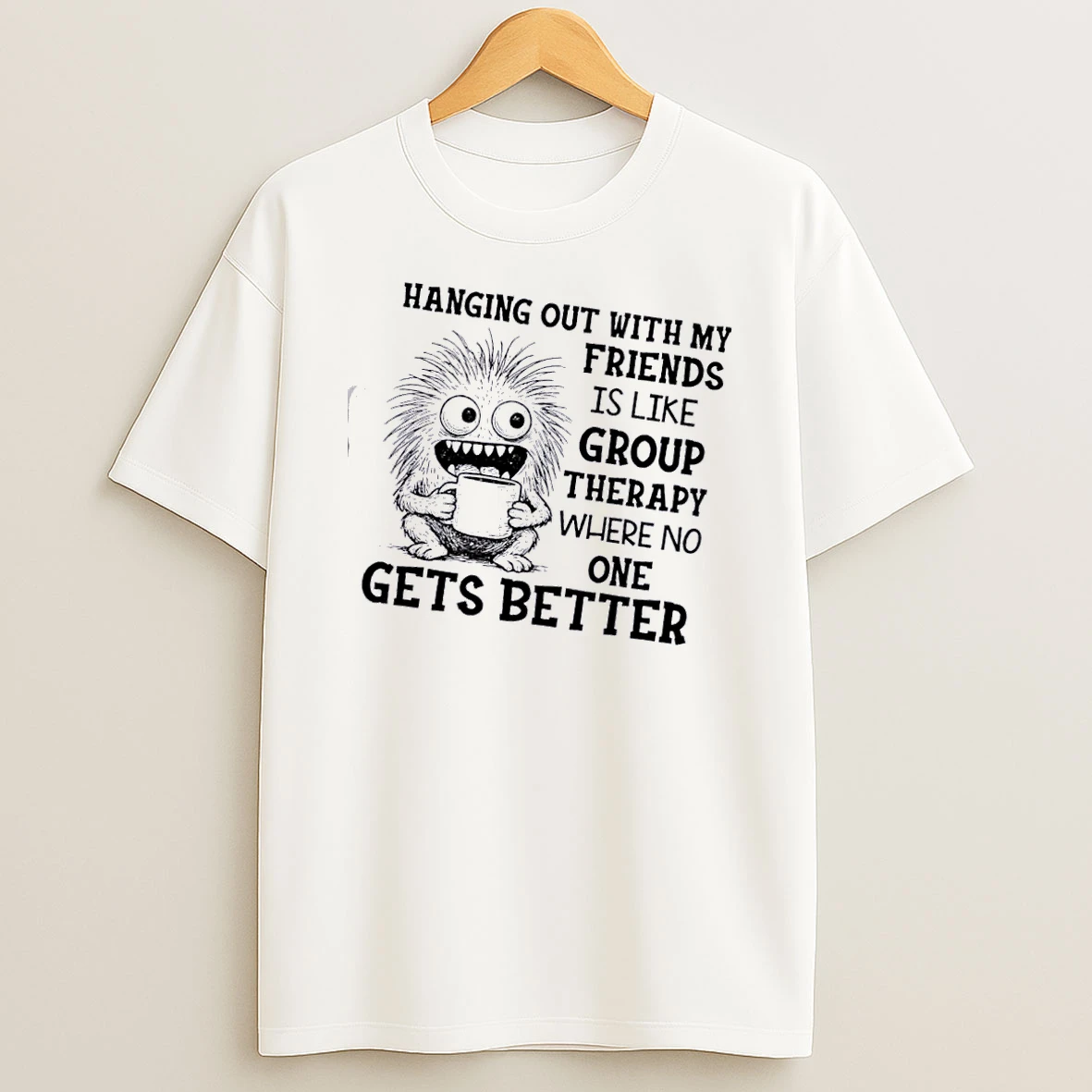 Monster Hanging Out With My Friends Is Like Group Therapy Where No One Gets Better T Shirt