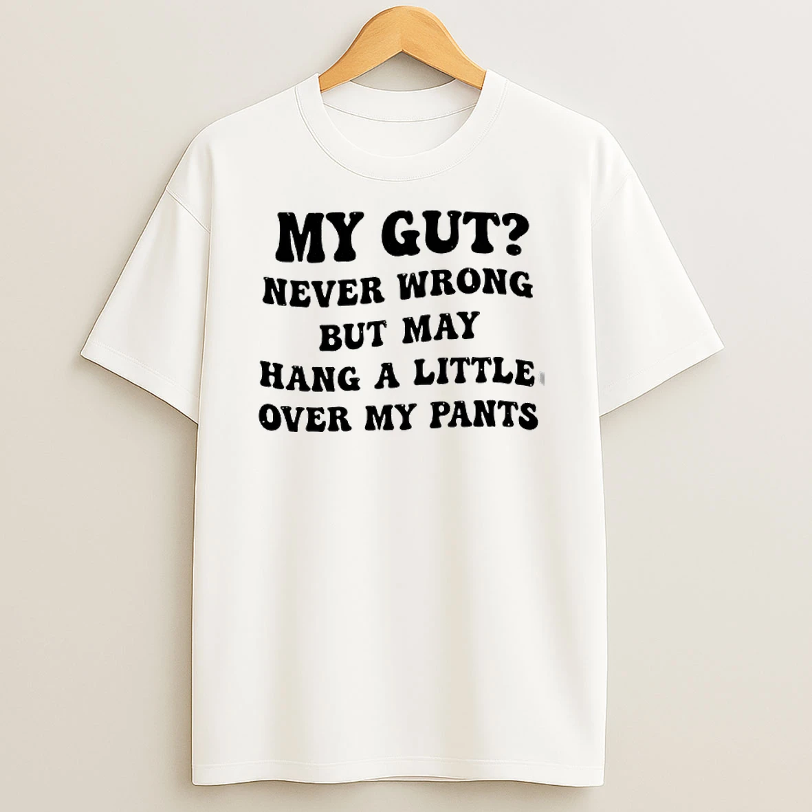 My Gut Never Wrong But May Hang A Little Over My Pants Text T Shirt