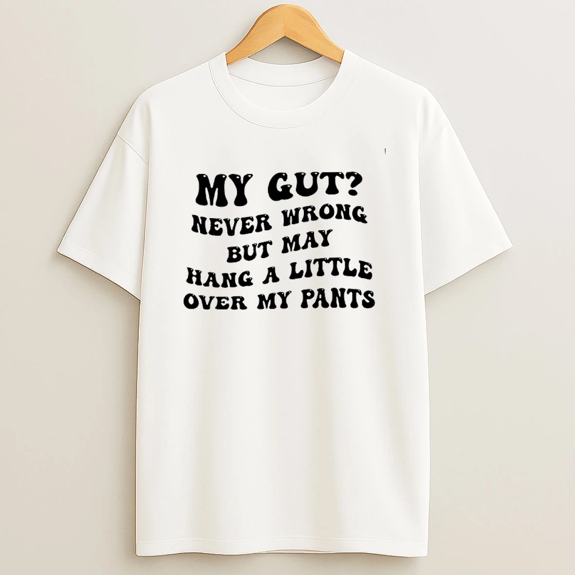 My Gut Never Wrong But May Hang A Little Over My Pants T Shirt