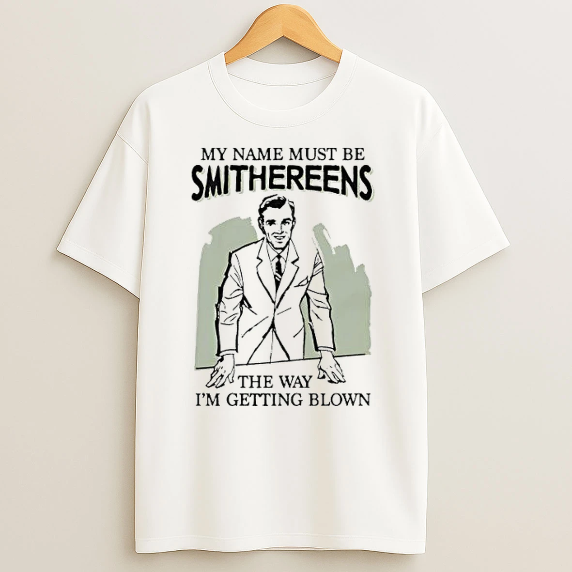 My Name Must Be Smithereens The Way Im Getting Blown T Shirt