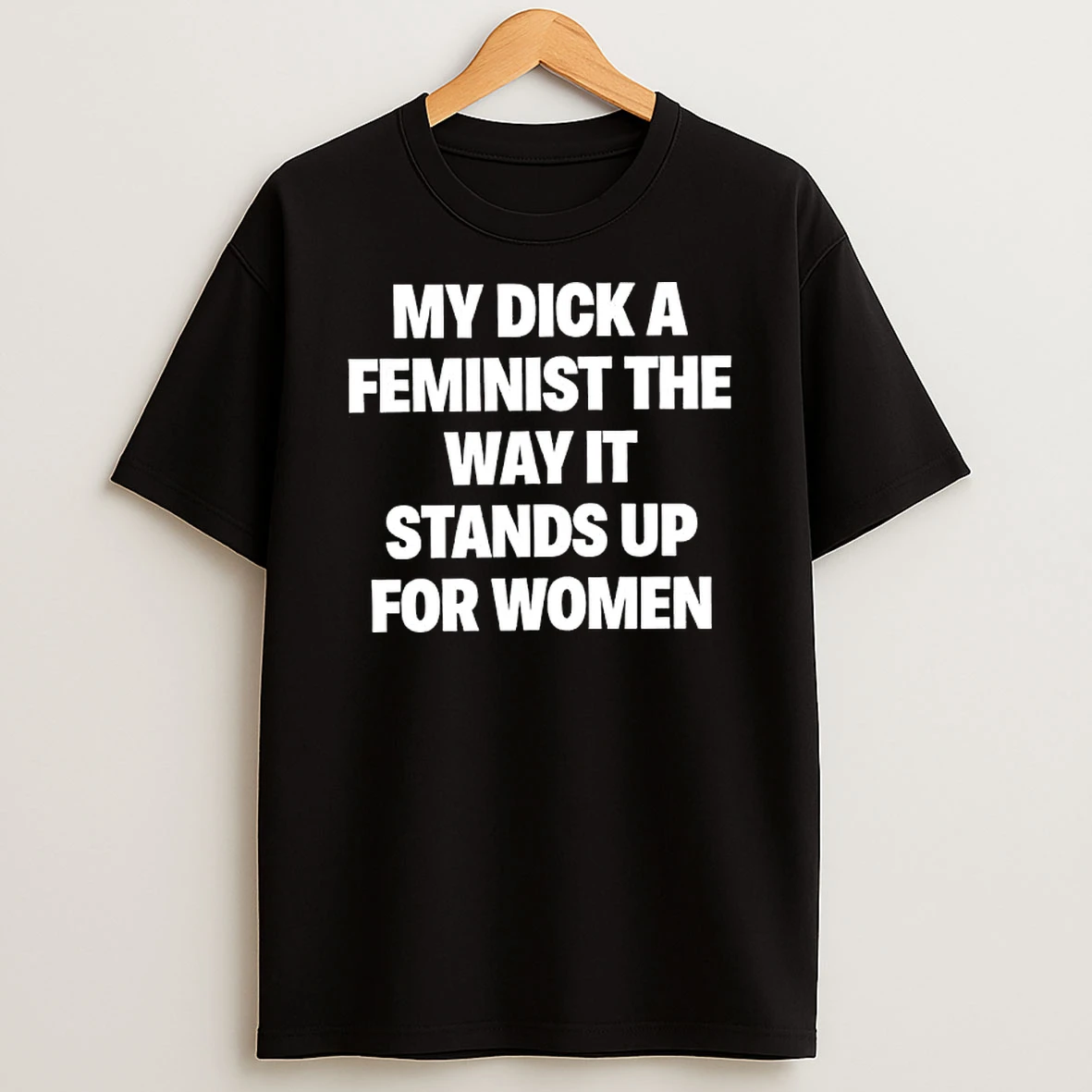 My Dick A Feminist The Way It Stands Up For Women Text T Shirt