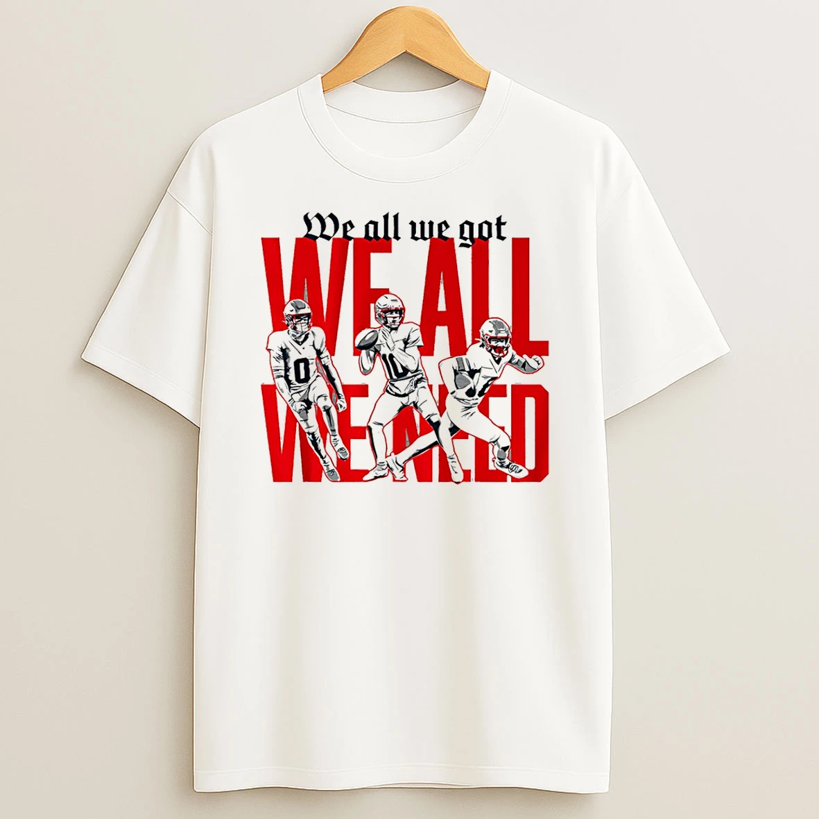 New England Football We All We Got We All We Need T Shirt