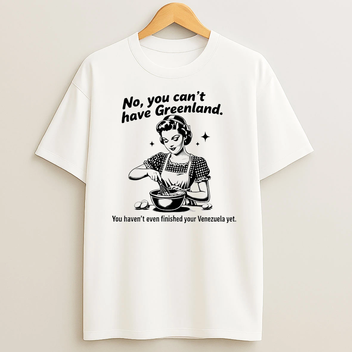 No You Cant Have Greenland You Havent Even Finished Your Venezuelan Yet T Shirt