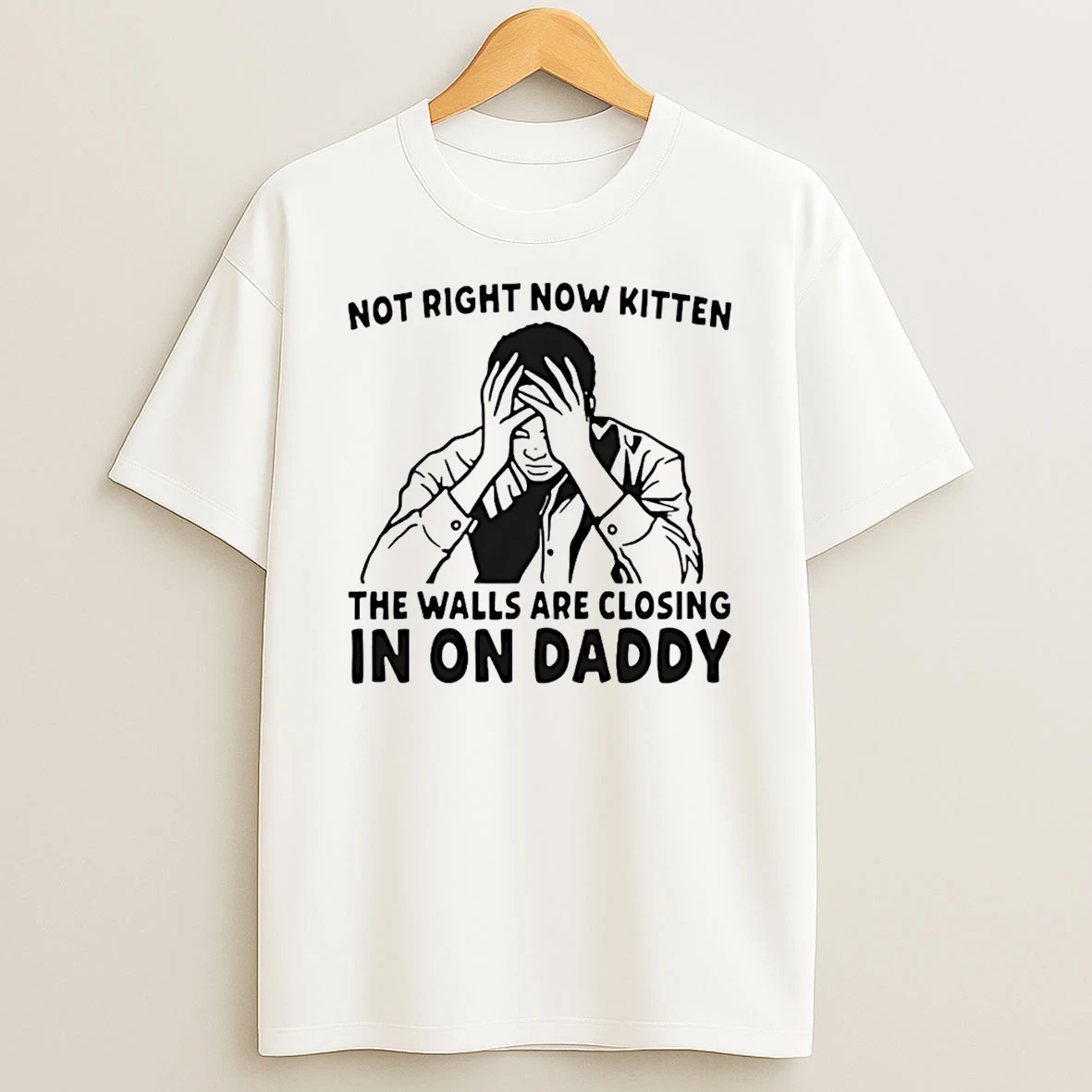 Not Right Now Kitten The Walls Are Closing In On Daddy T Shirt