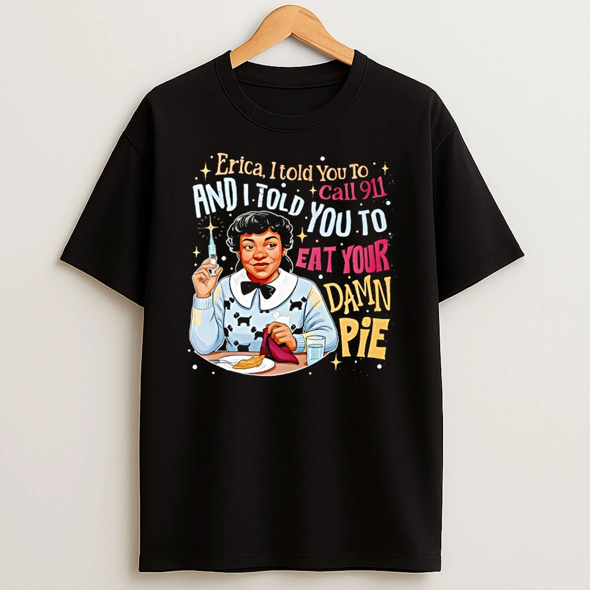 Nurse Erica I Told You To Call 911 And I Told You To Eat Your Damn Pie T Shirt