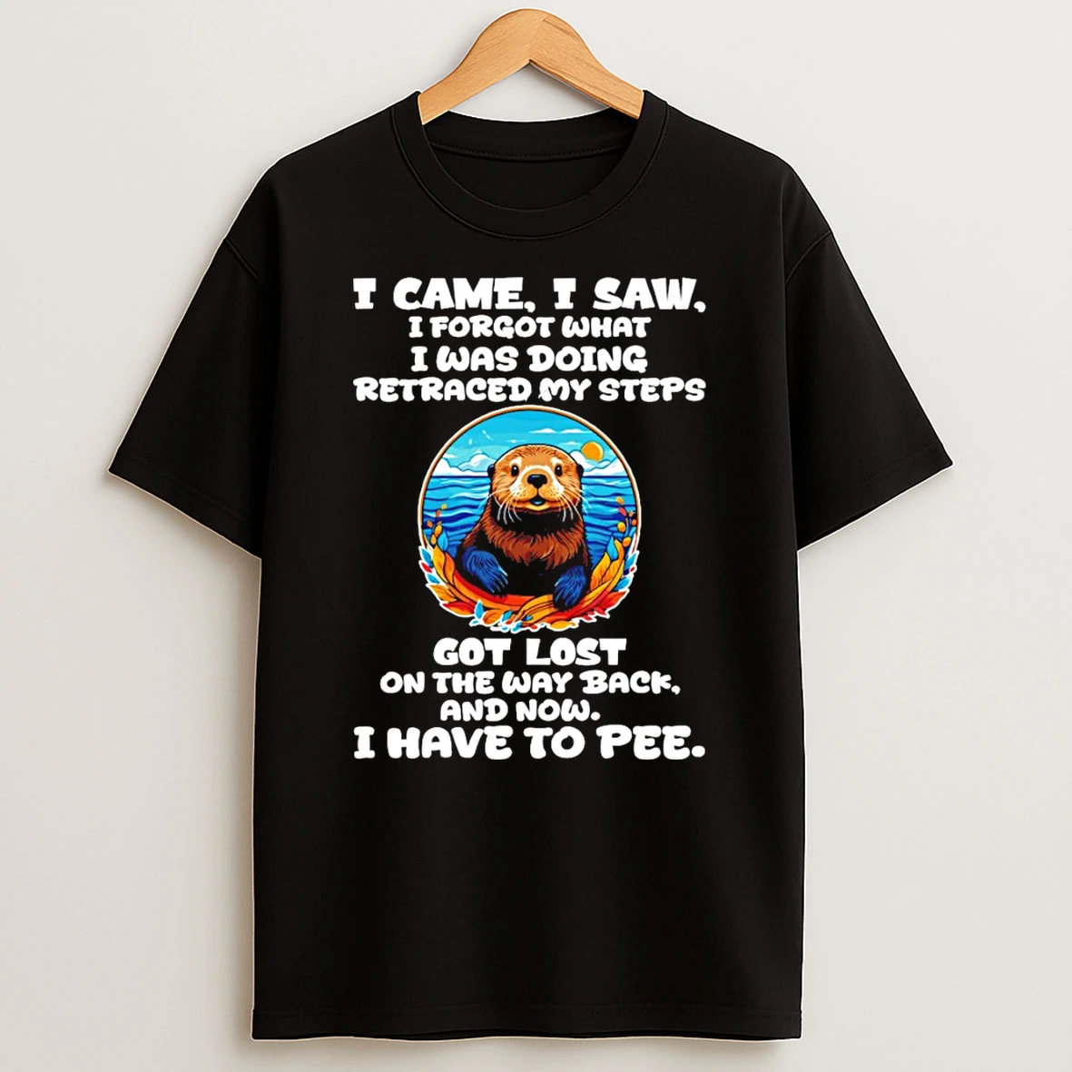 Otter I Came I Saw I Forgot What I Was Doing Retraced My Steps Got Lost On The Way Back And Now T Shirt
