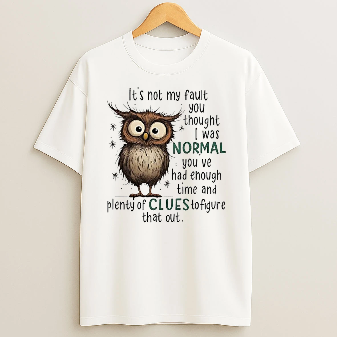 Owl Its Not My Fault You Thought I Was Normal You Ve Had Enough Time And Plenty Of Clues To Figure That Out T Shirt