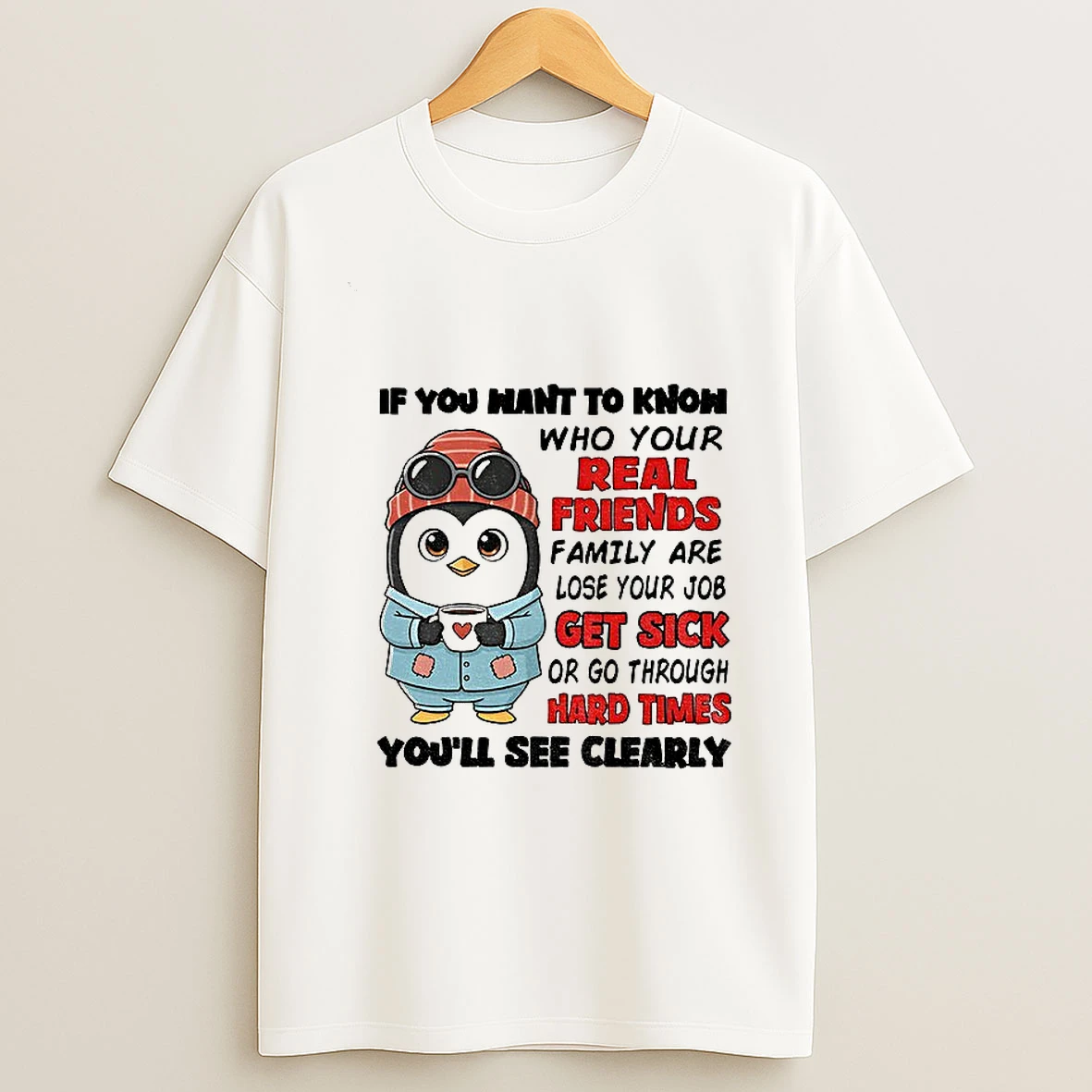 Penguin If You Want To Know Who Your Real Friends And Family Are Lose Your Job Get Sick Or Go Through Hard Times T Shirt