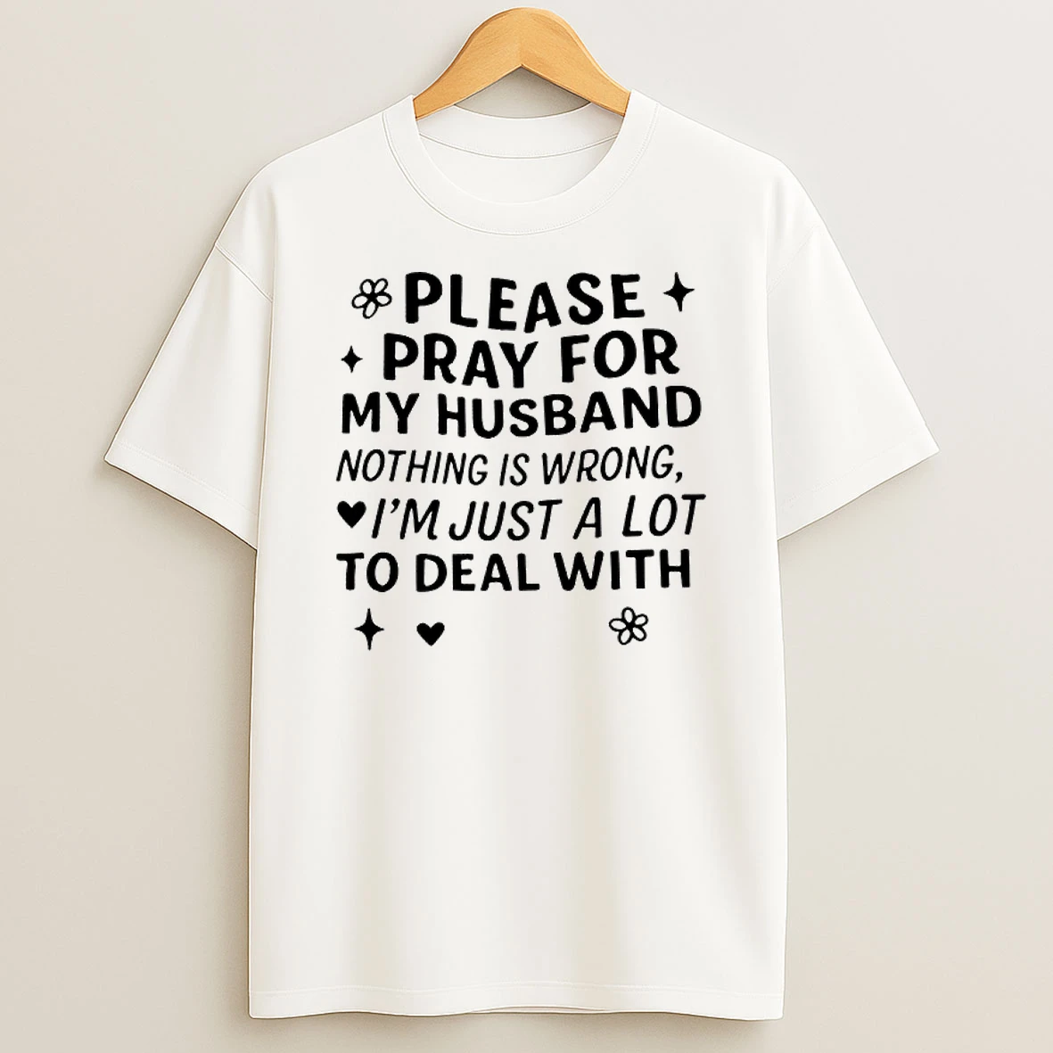 Please Pray For My Husband Nothing Is Wrong Im Just A Lot To Deal With T Shirt