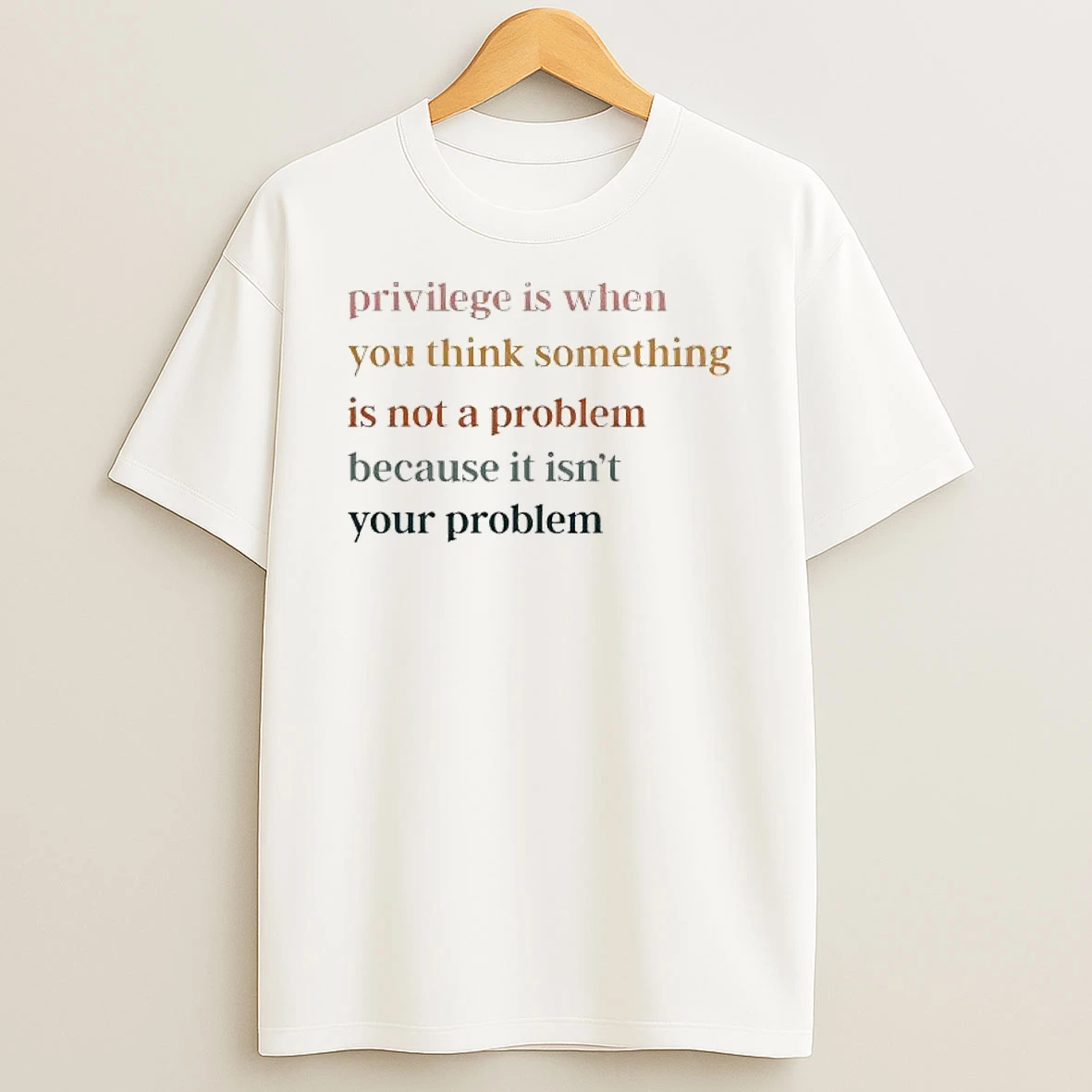 Privilege Is When You Think Something Is Not A Problem Because It Isnt Your Problem T Shirt