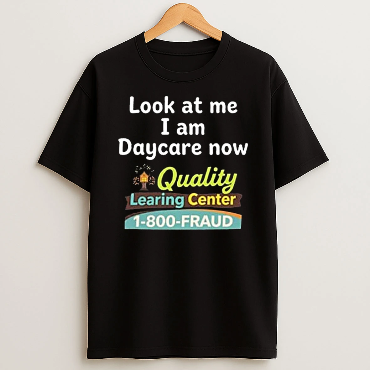 Quality Learing Center Look At Me I Am Daycare Now 1 800 Fraud T Shirt