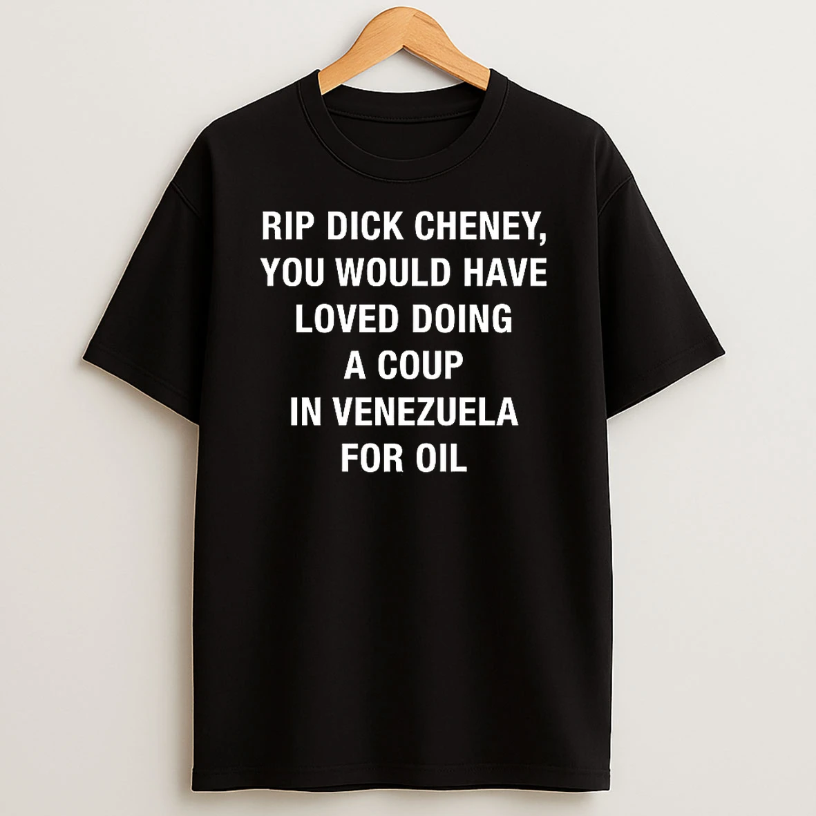 Rip Dick Cheney You Would Have Loved Doing A Coup In Venezuela For Oil Sarcastic T Shirt